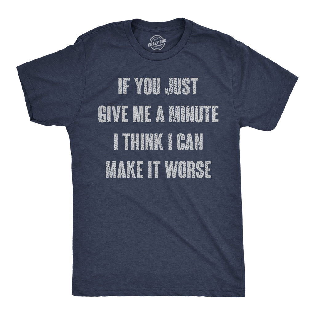 If You Just Give Me A Minute I Think I Can Make It Worse Men's T Shirt