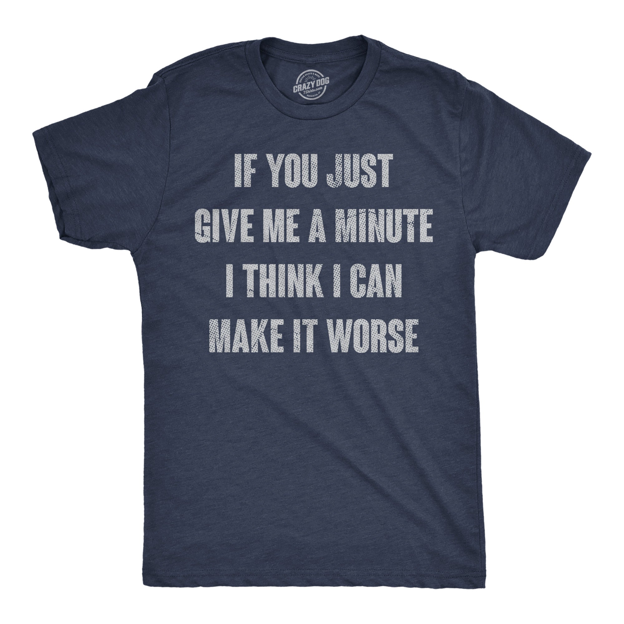 If You Just Give Me A Minute I Think I Can Make It Worse Men's T Shirt