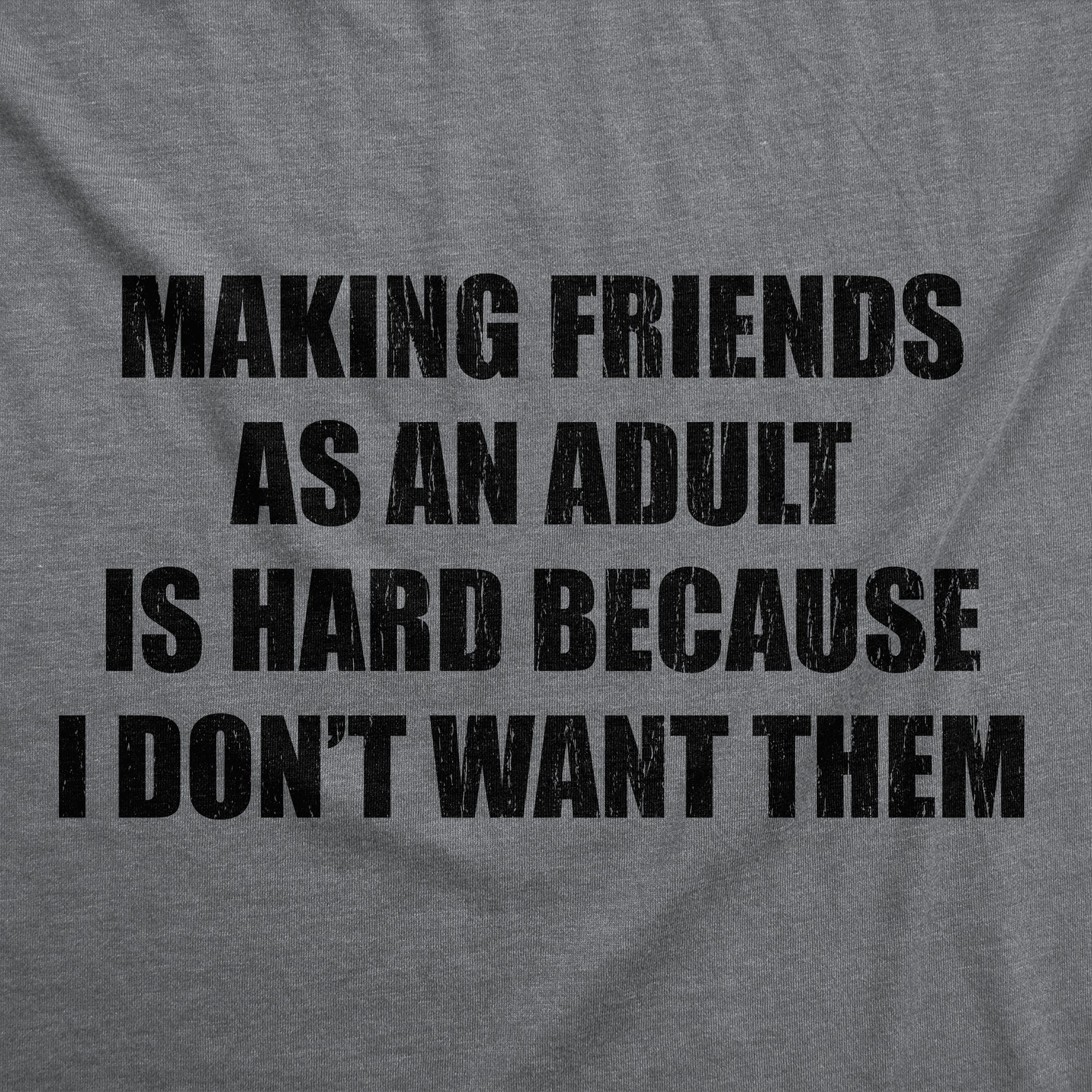 Making Friends As An Adult Is Hard Because I Dont Want Them Men's T Shirt
