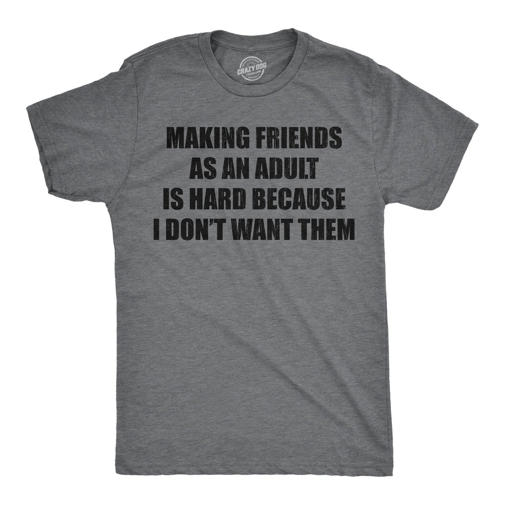 Making Friends As An Adult Is Hard Because I Dont Want Them Men's T Shirt