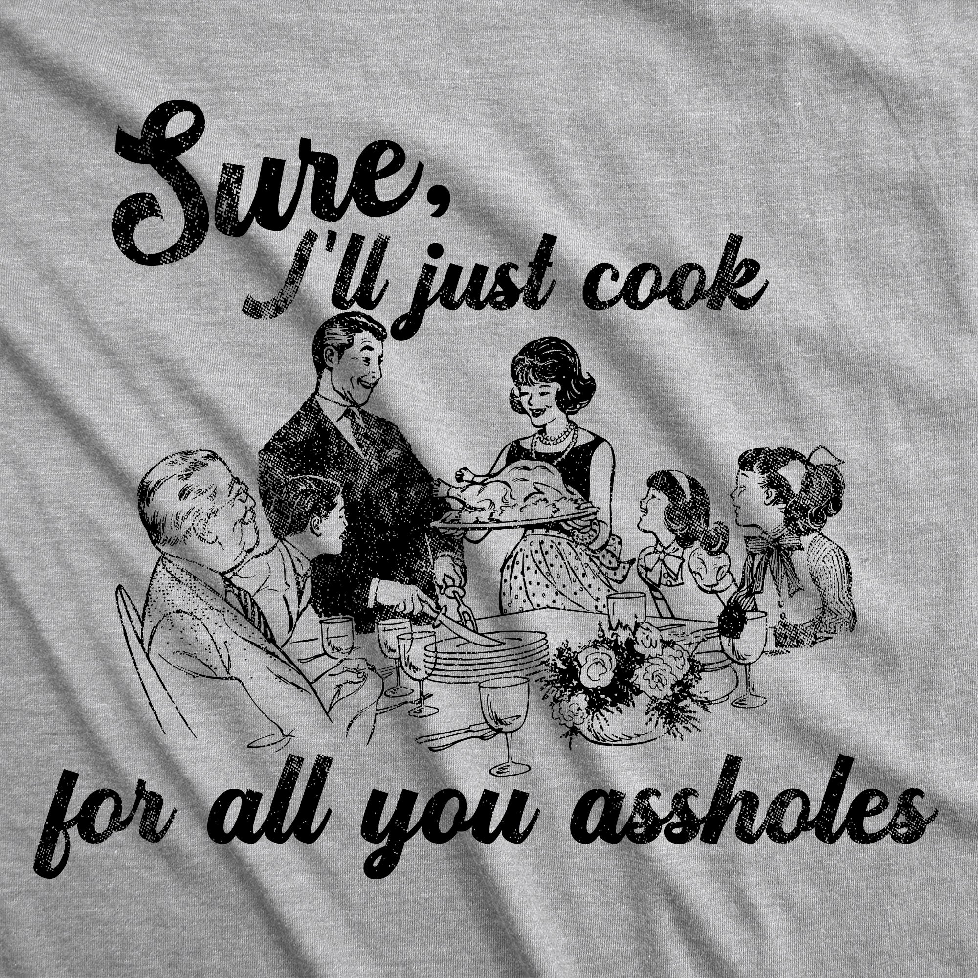Sure Ill Just Cook For All You Assholes Women's T Shirt