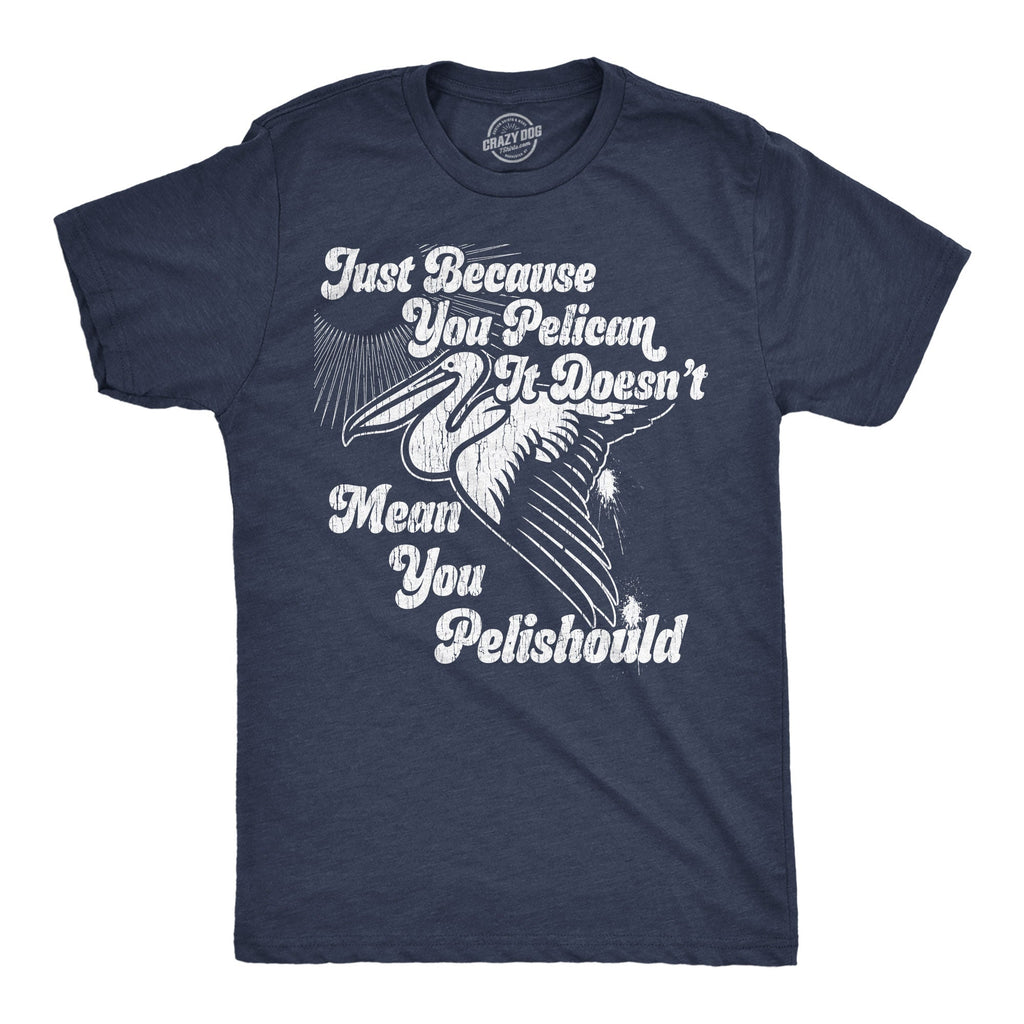 Just Because You Pelican Doesnt Mean You Pelishould Men's T Shirt