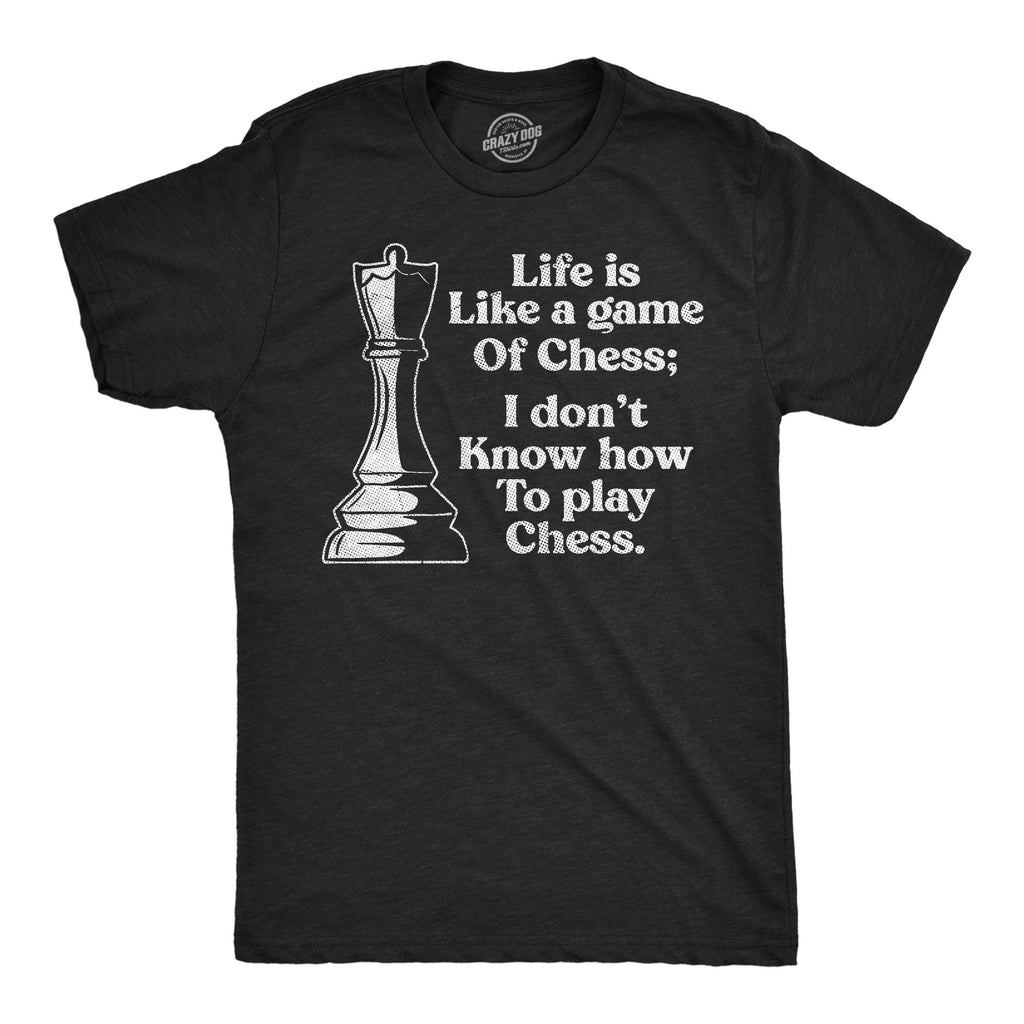 Life Is Like A Game Of Chess I Dont Know How To Play Chess Men's T Shirt