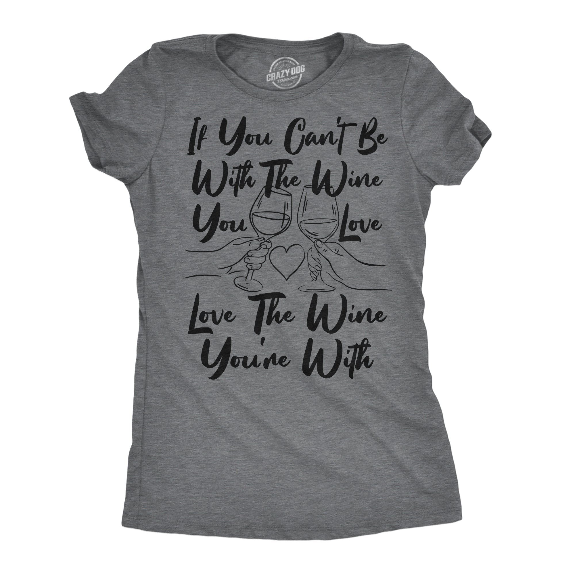 If You Cant Be With The Wine You Love Love The Wine Youre With Women's T Shirt