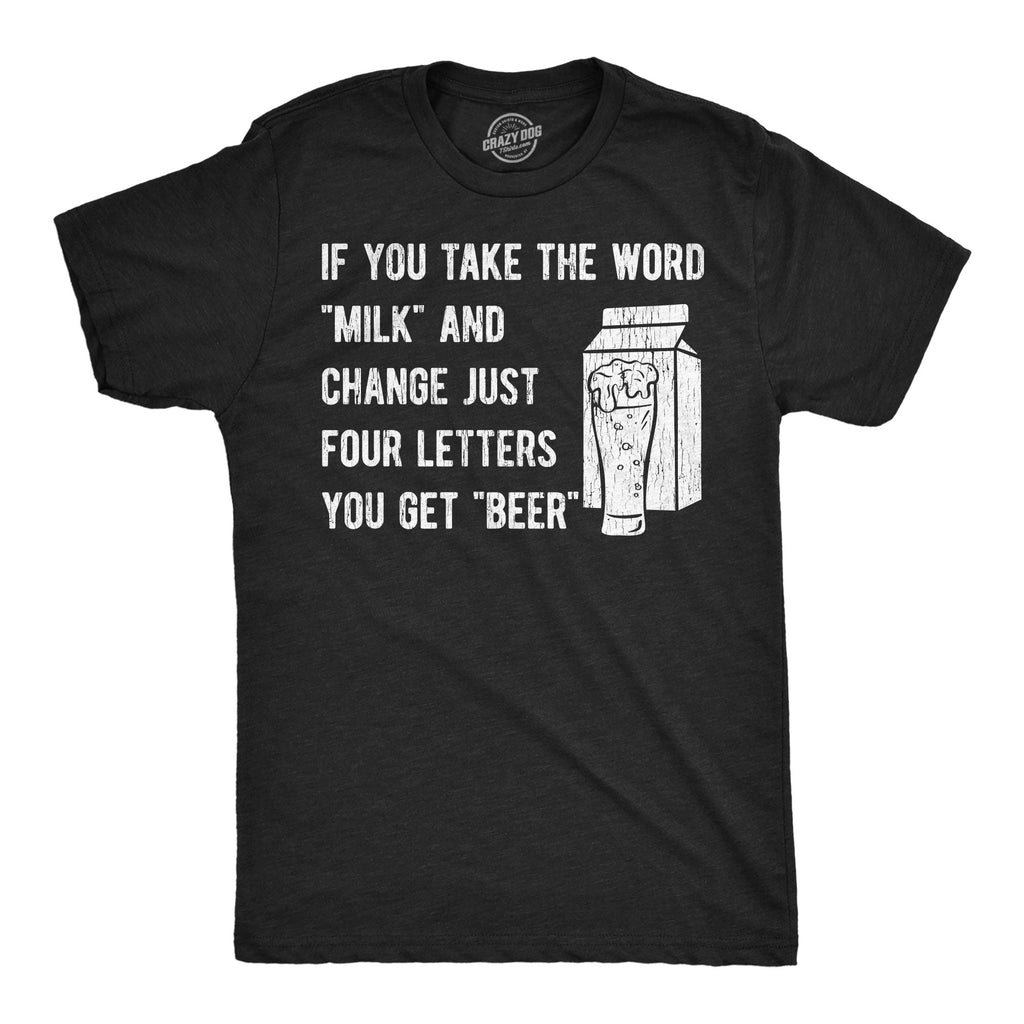 If You Take The Word Milk And Change Just Four Letters You Get Beer Men's T Shirt