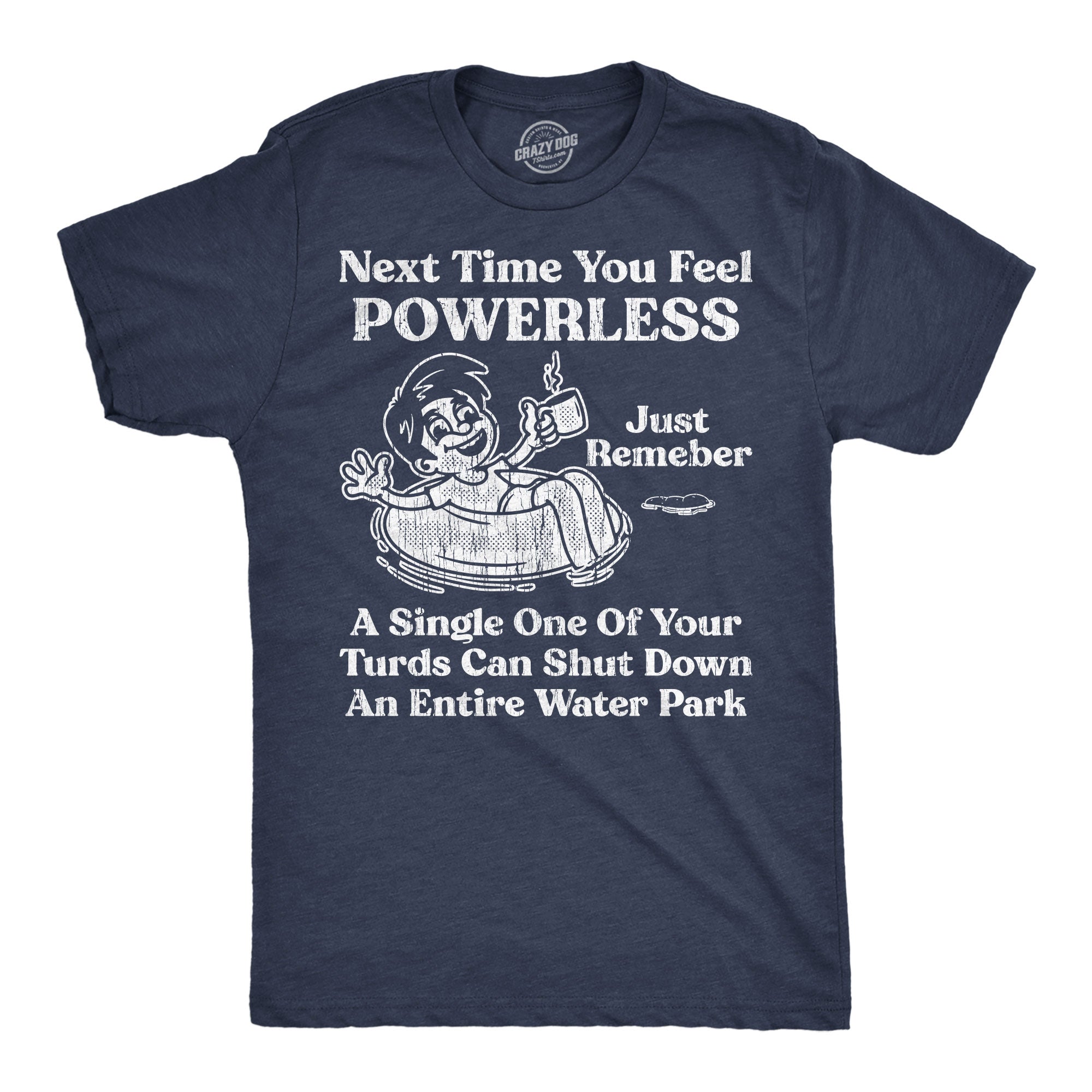 Next Time You Feel Powerless Just Remember A Single One Of Your Turds Can Shut Down An Entire Water Park Men's T Shirt