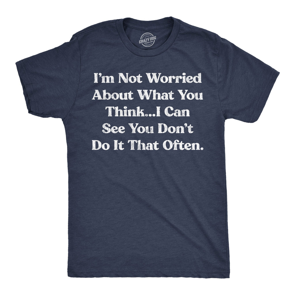 Im Not Worried About What You Think I Can See You Dont Do It That Often Men's T Shirt