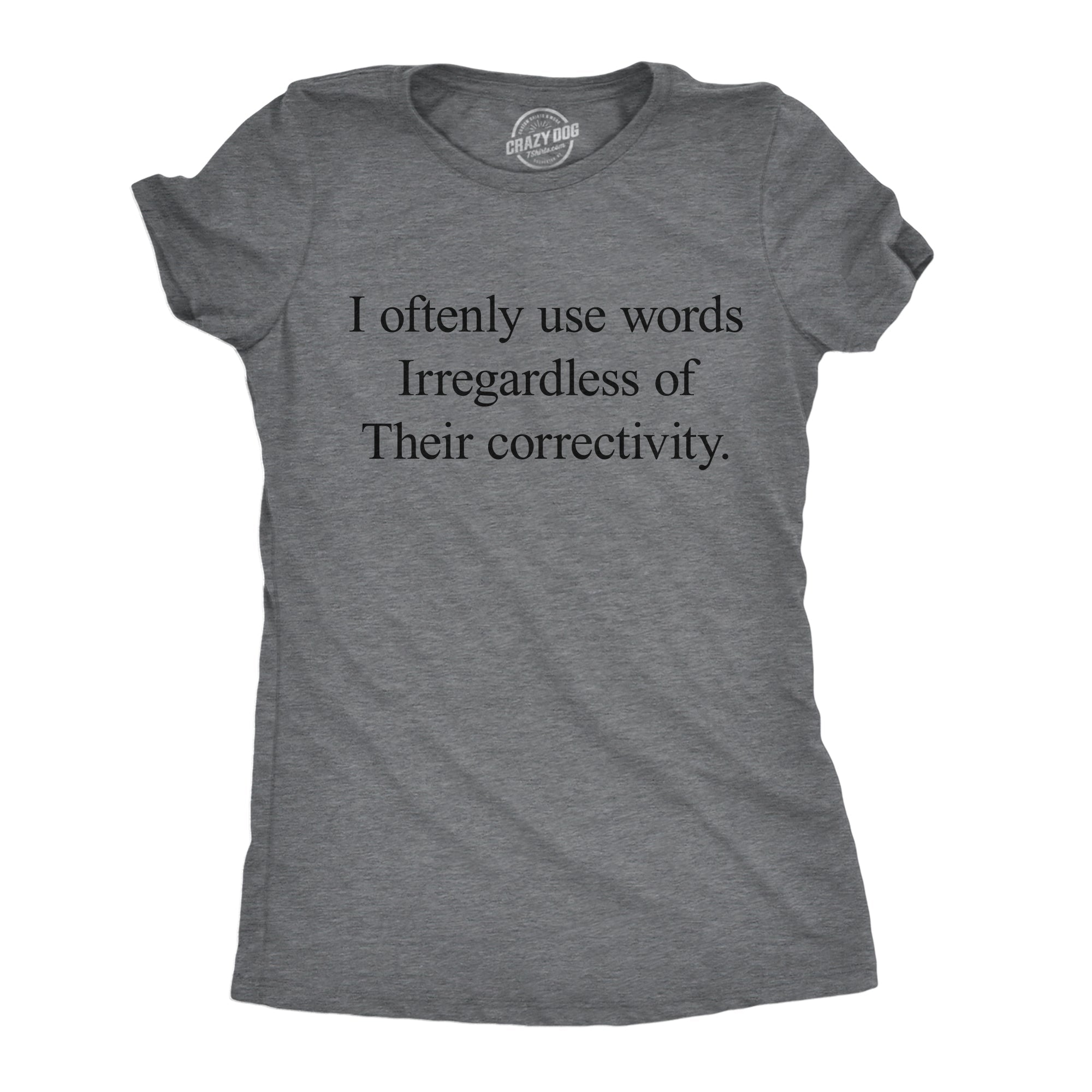 I Oftenly Use Words Irregardless Of Their Correctivity Women's T Shirt