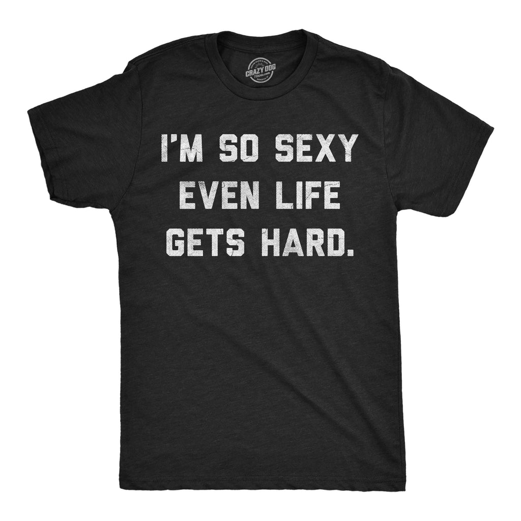 Im So Sexy Even Life Gets Hard Men's T Shirt