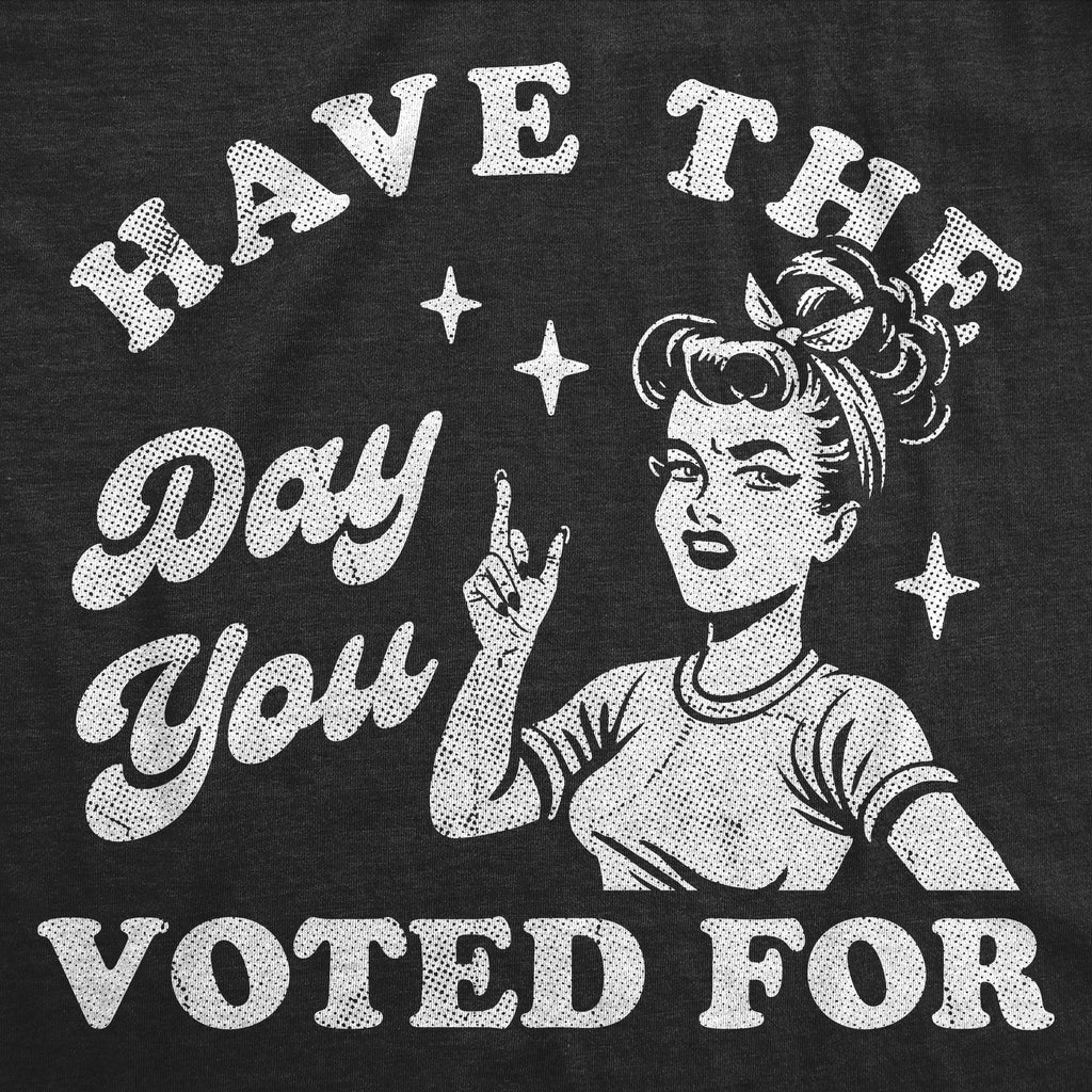 Have The Day You Voted For Women's T Shirt