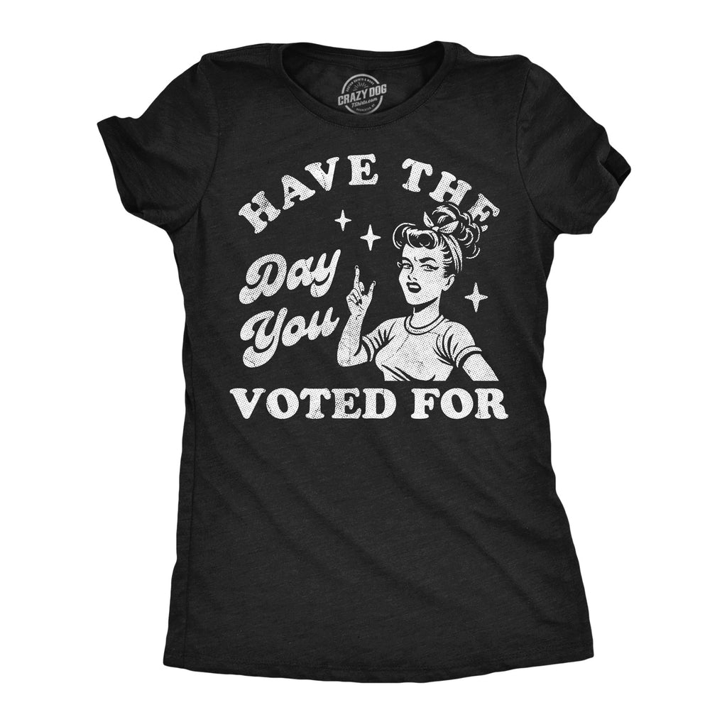 Have The Day You Voted For Women's T Shirt