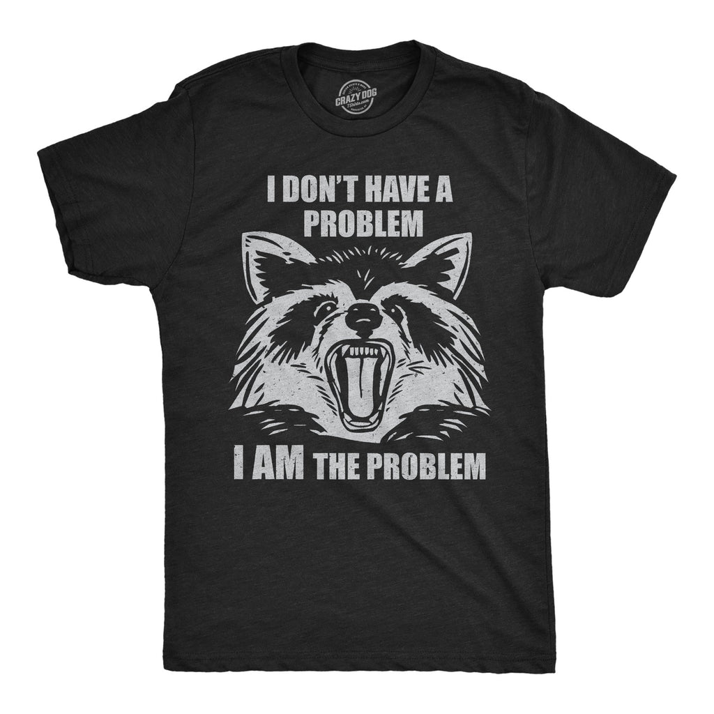 I Dont Have A Problem I Am The Problem Men's T Shirt