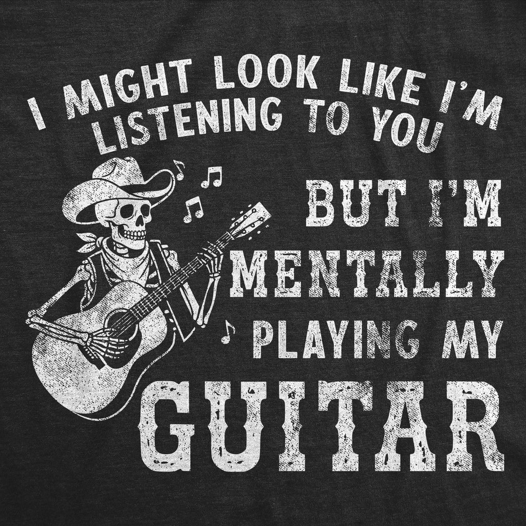 I Might Look Like Im Listening To You But Im Mentally Playing My Guitar Men's T Shirt