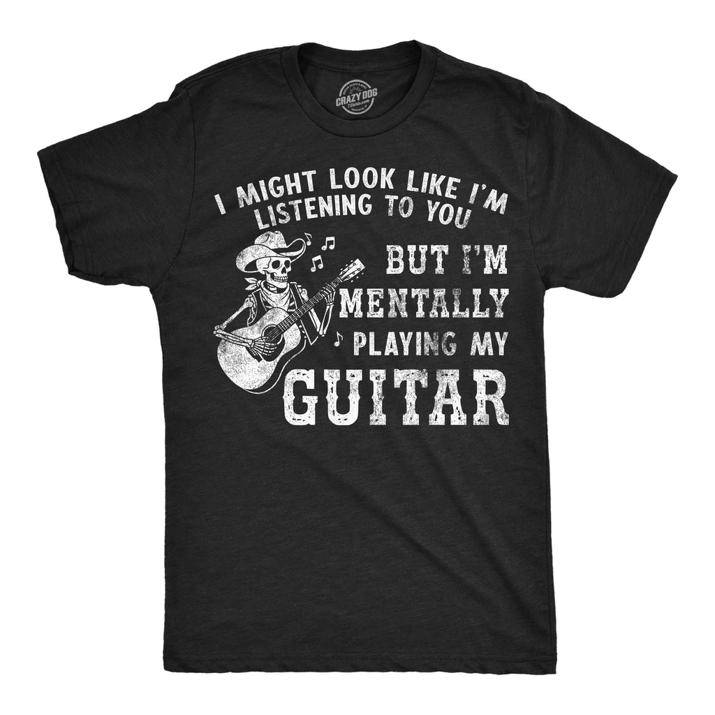 I Might Look Like Im Listening To You But Im Mentally Playing My Guitar Men's T Shirt