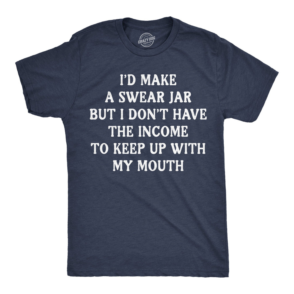 Id Make A Swear Jar But I Dont Have The Income To Keep Up With My Mouth Men's T Shirt