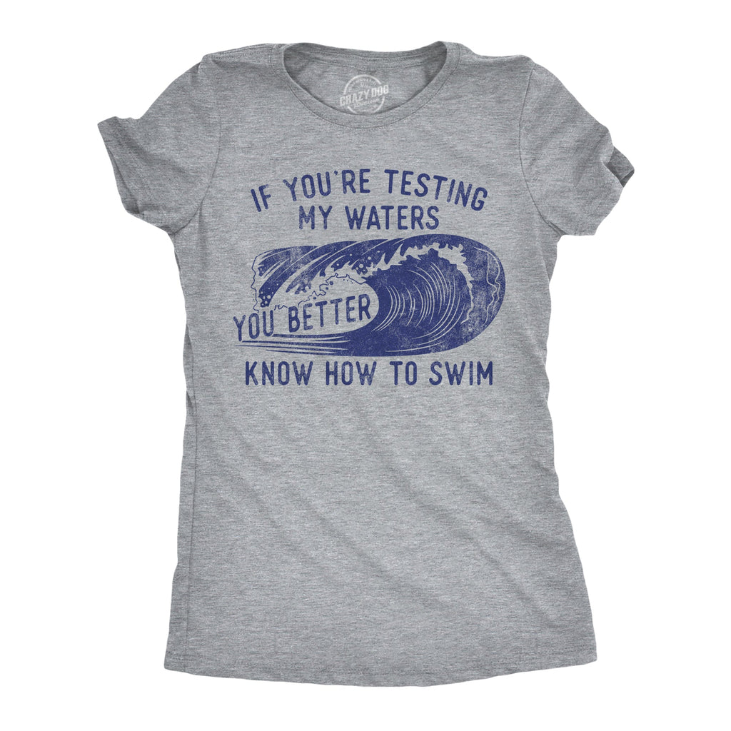 If Youre Testing My Waters You Better Know How To Swim Women's T Shirt