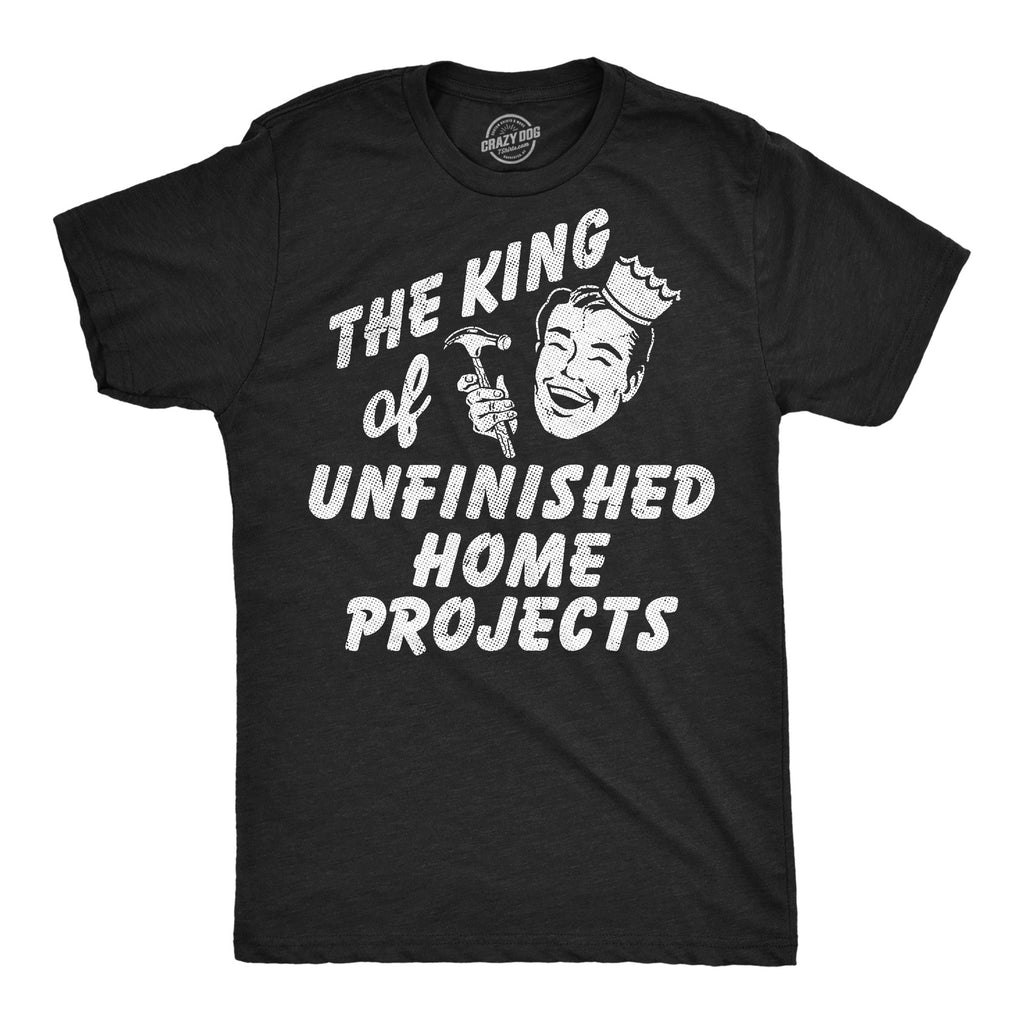 The King Of Unfinished Home Projects Men's T Shirt