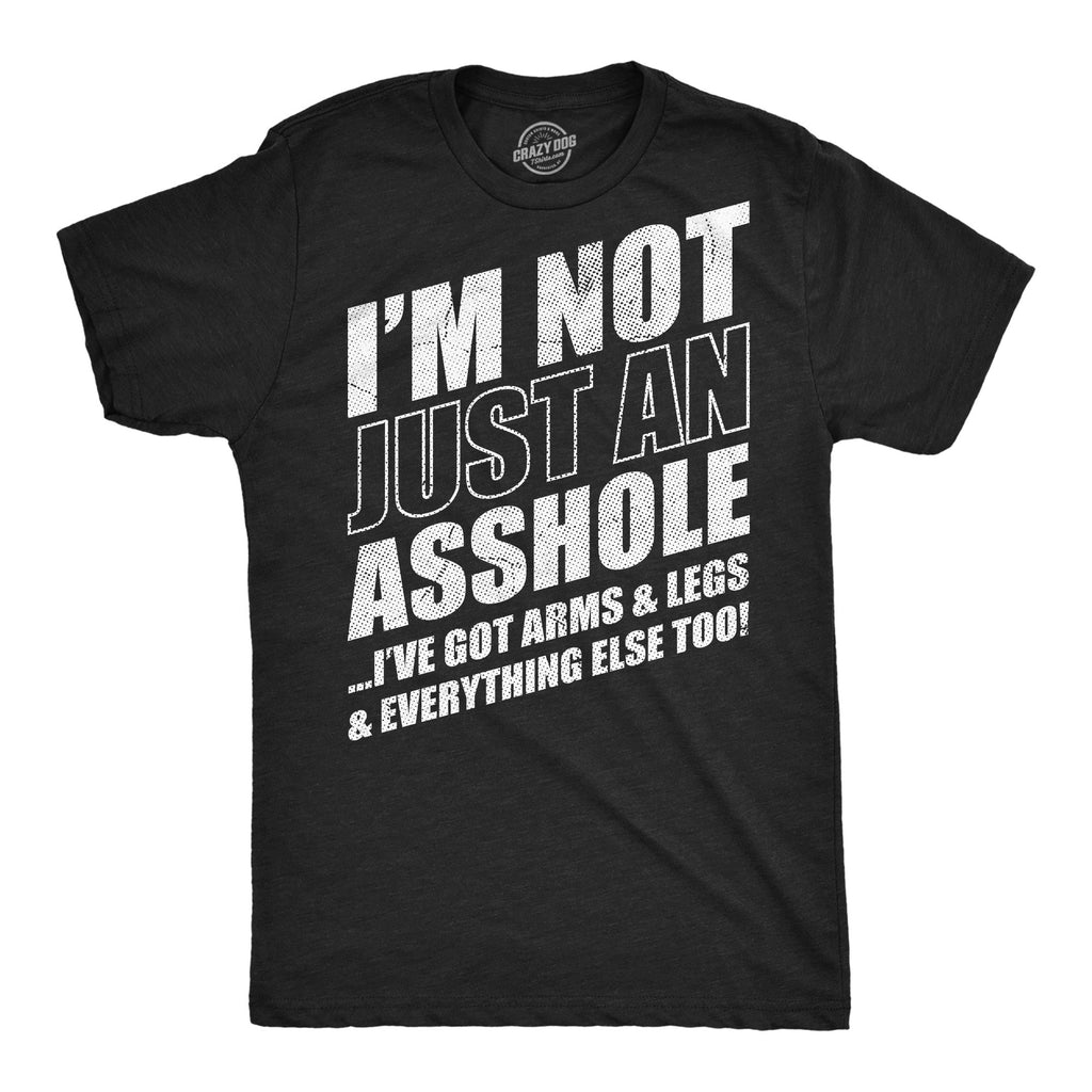 Im Not Just An Asshole Ive Got Arms And Legs And Everything Else Too Men's T Shirt