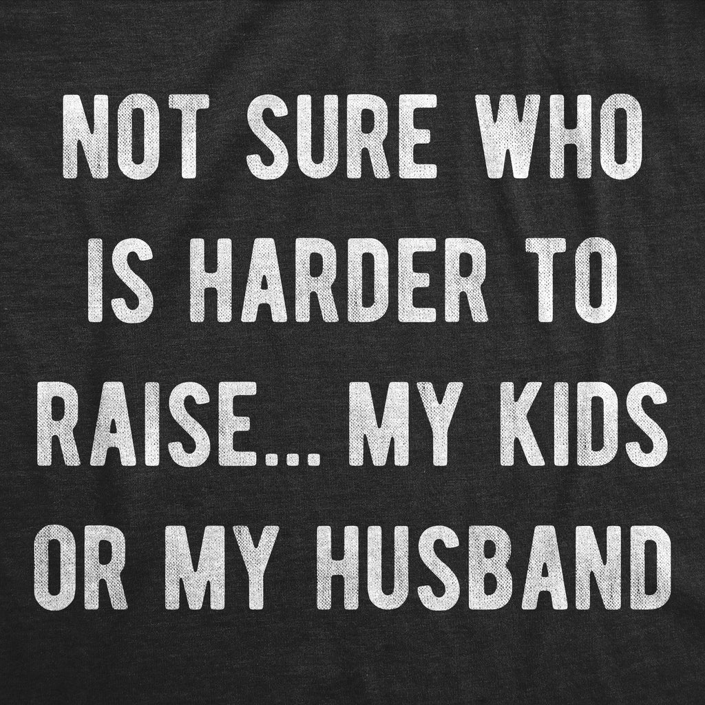 Not Sure Who Is Harder To Raise My Kids Or My Husband Women's T Shirt