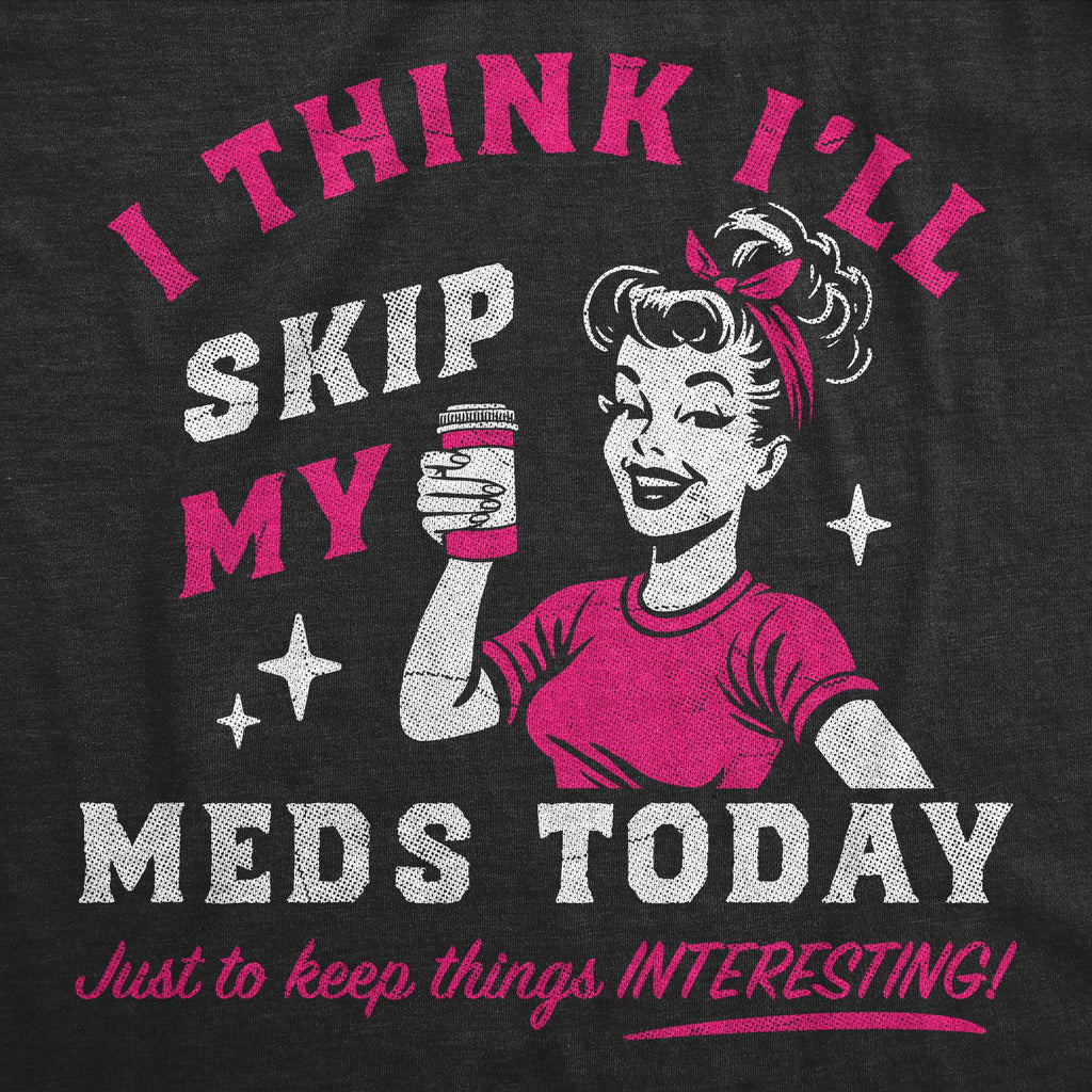 I Think Ill Skip My Meds Today Women's T Shirt