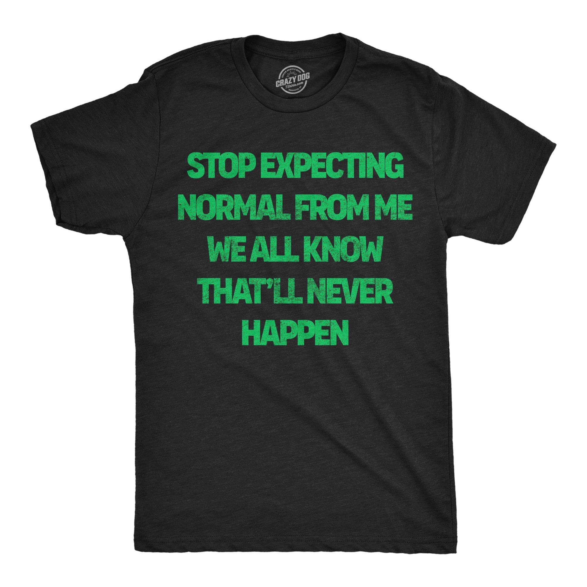 Stop Expecting Normal From Me We All Know Thatll Never Happen Men's T Shirt