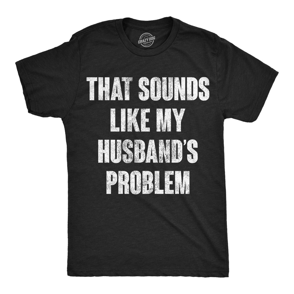 That Sounds Like My Husbands Problem Men's T Shirt