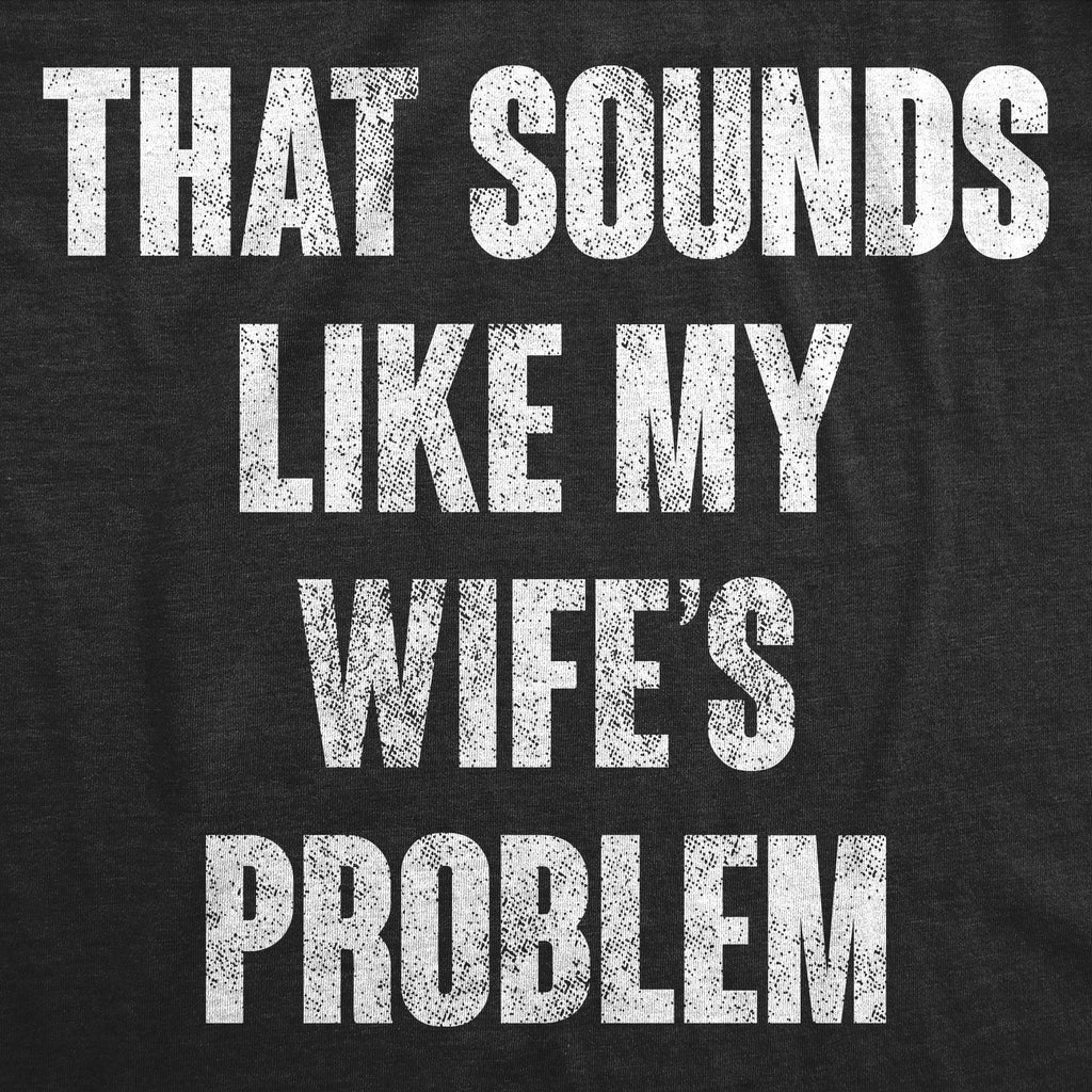 That Sounds Like My Wifes Problem Men's T Shirt