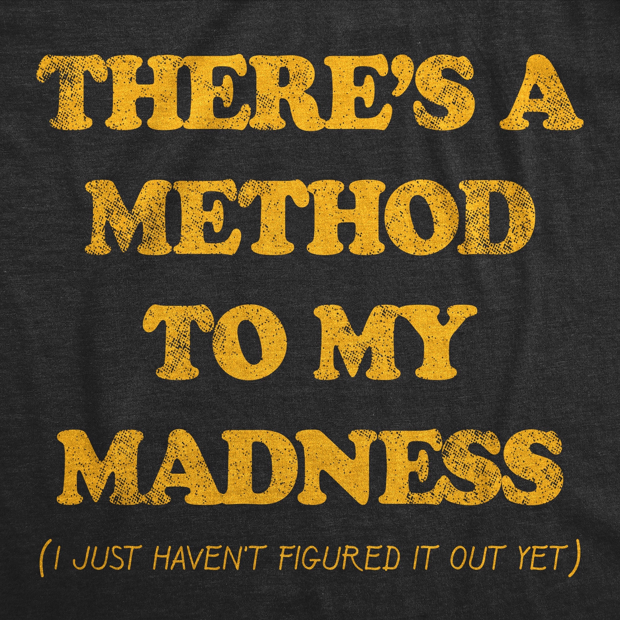 Theres A Method To My Madness I Just Havent Figured It Out Yet Men's T Shirt