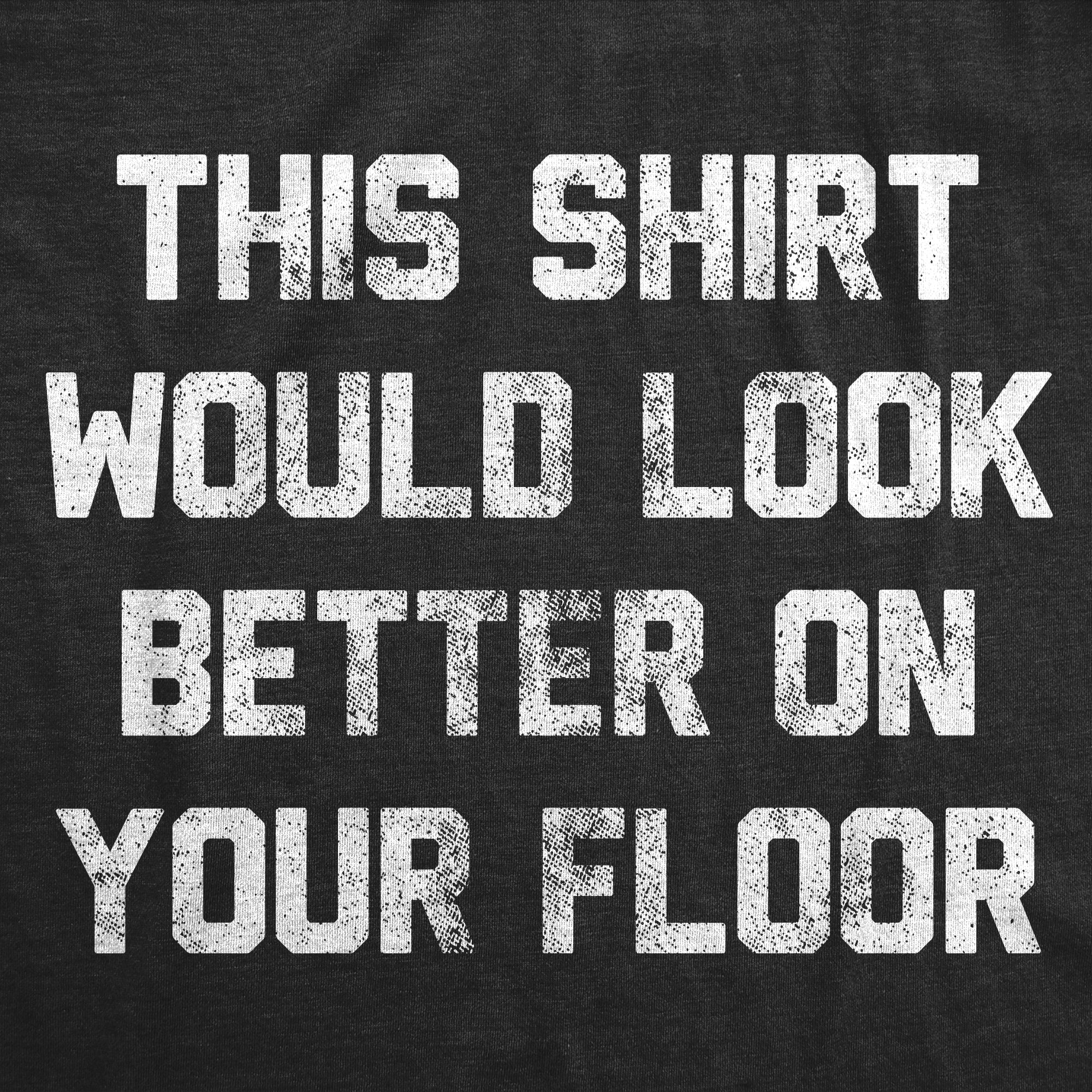 This Shirt Would Look Better On Your Floor Men's T Shirt