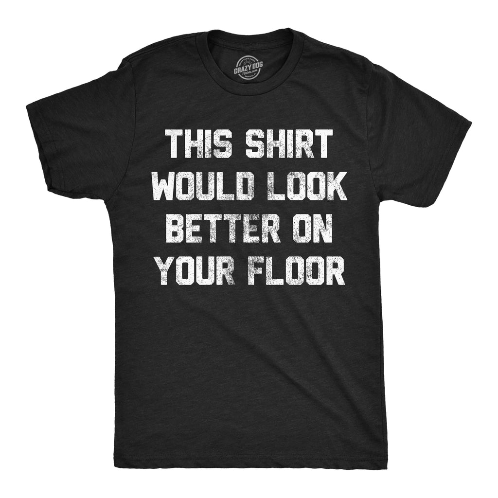 This Shirt Would Look Better On Your Floor Men's T Shirt