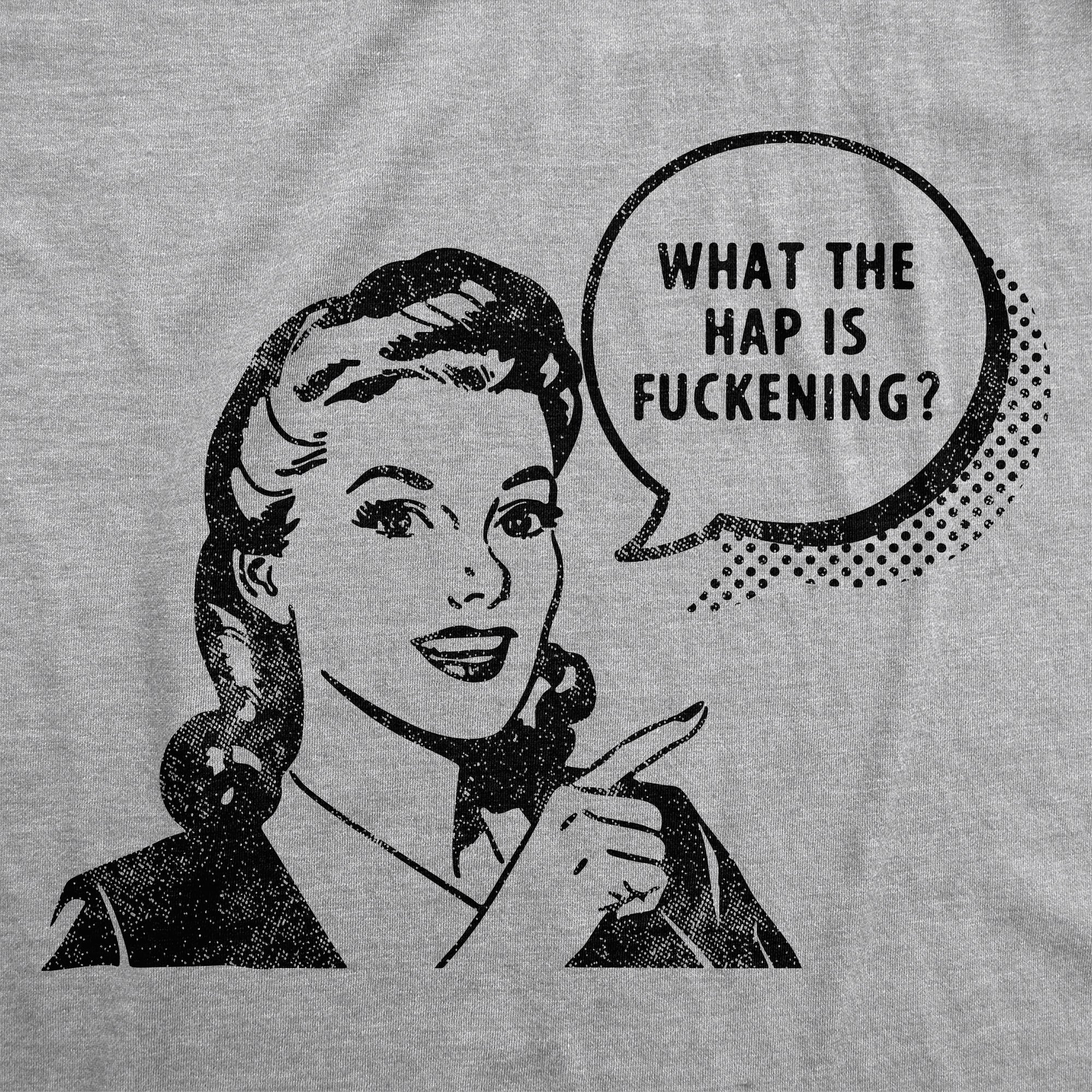 What The Hap Is Fuckening Women's T Shirt