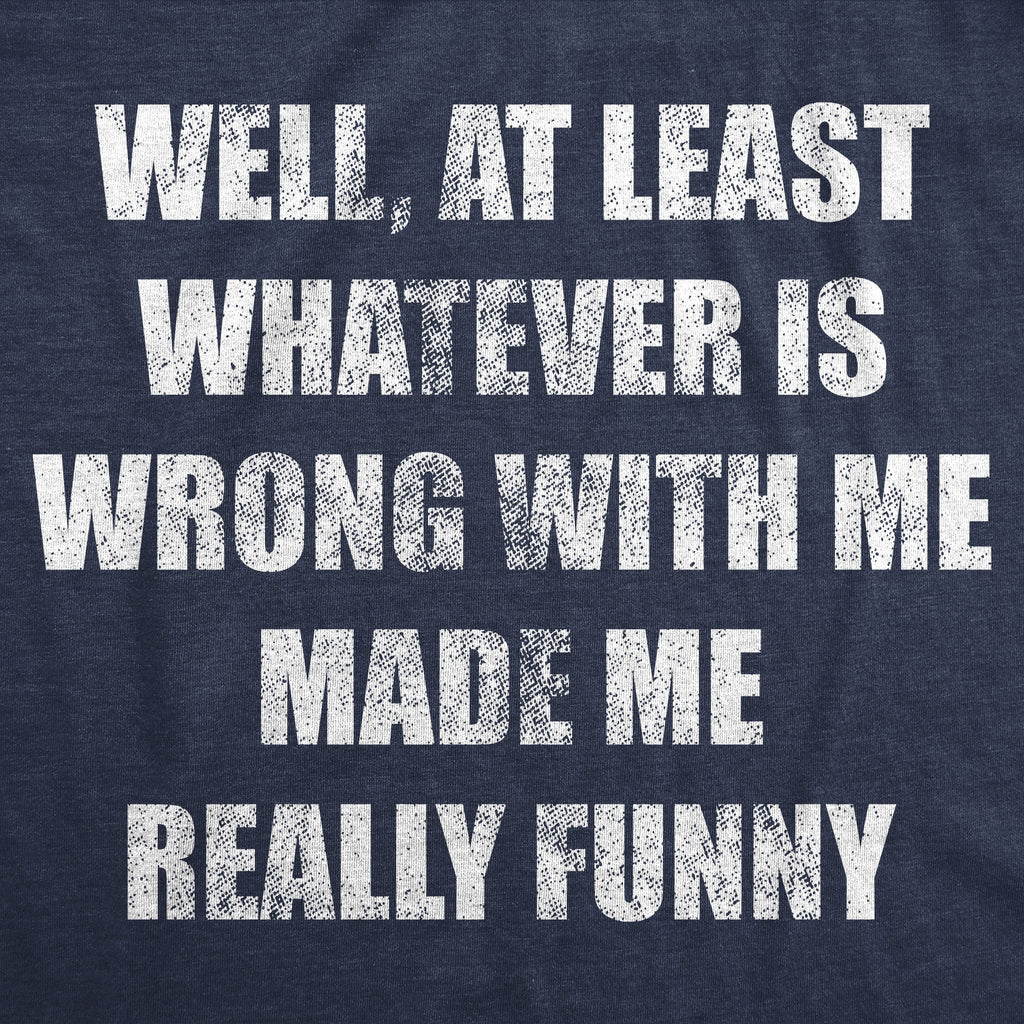 Well At Least Whatever Is Wrong With Me Made Me Really Funny Men's T Shirt