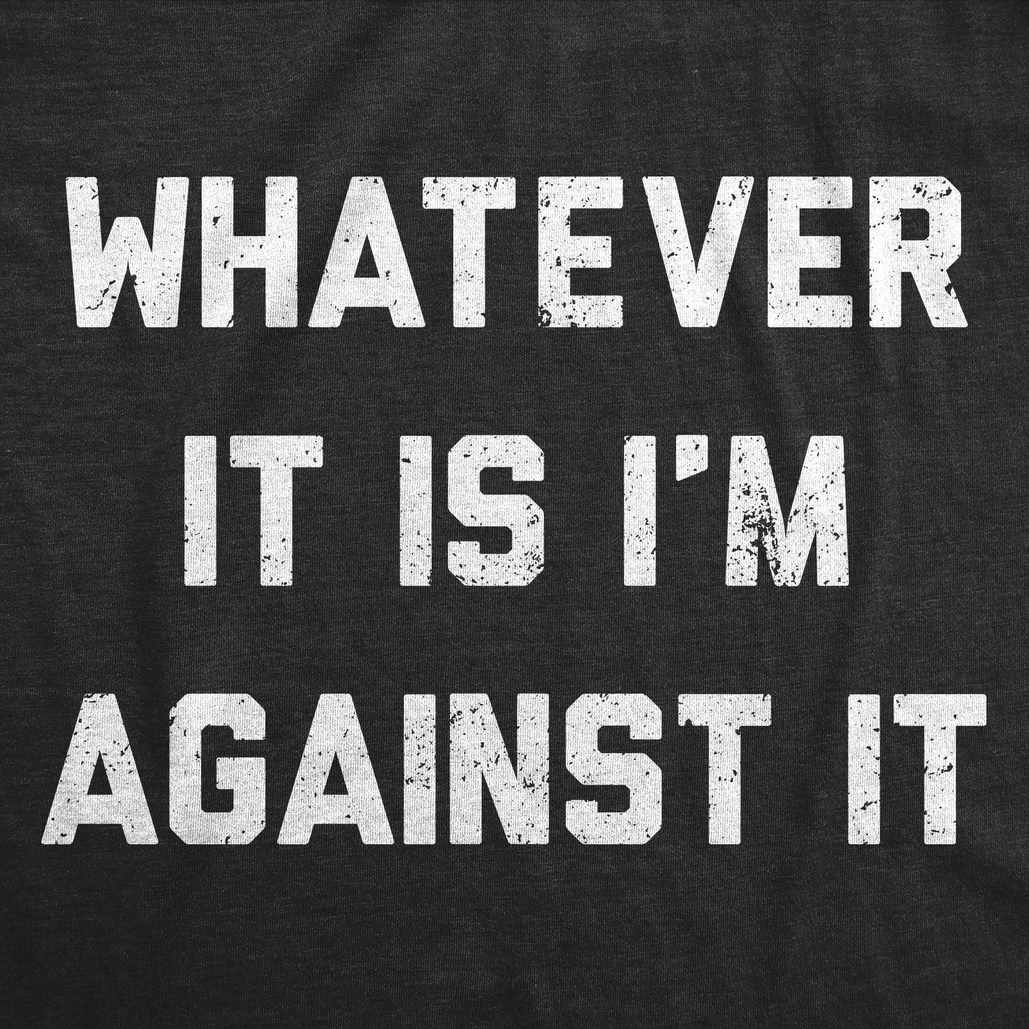 Whatever It Is Im Against It Men's T Shirt
