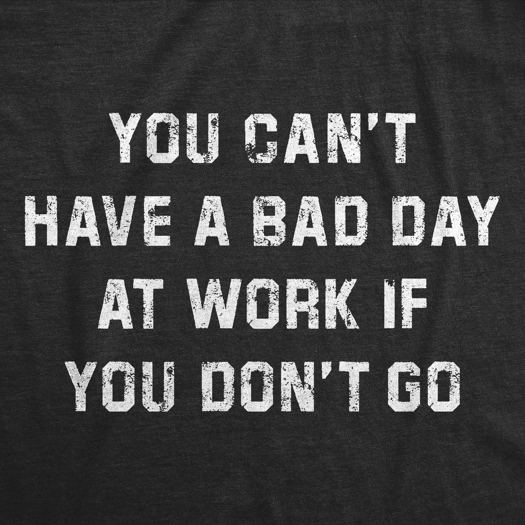You Cant Have A Bad Day At Work If You Dont Go Men's T Shirt