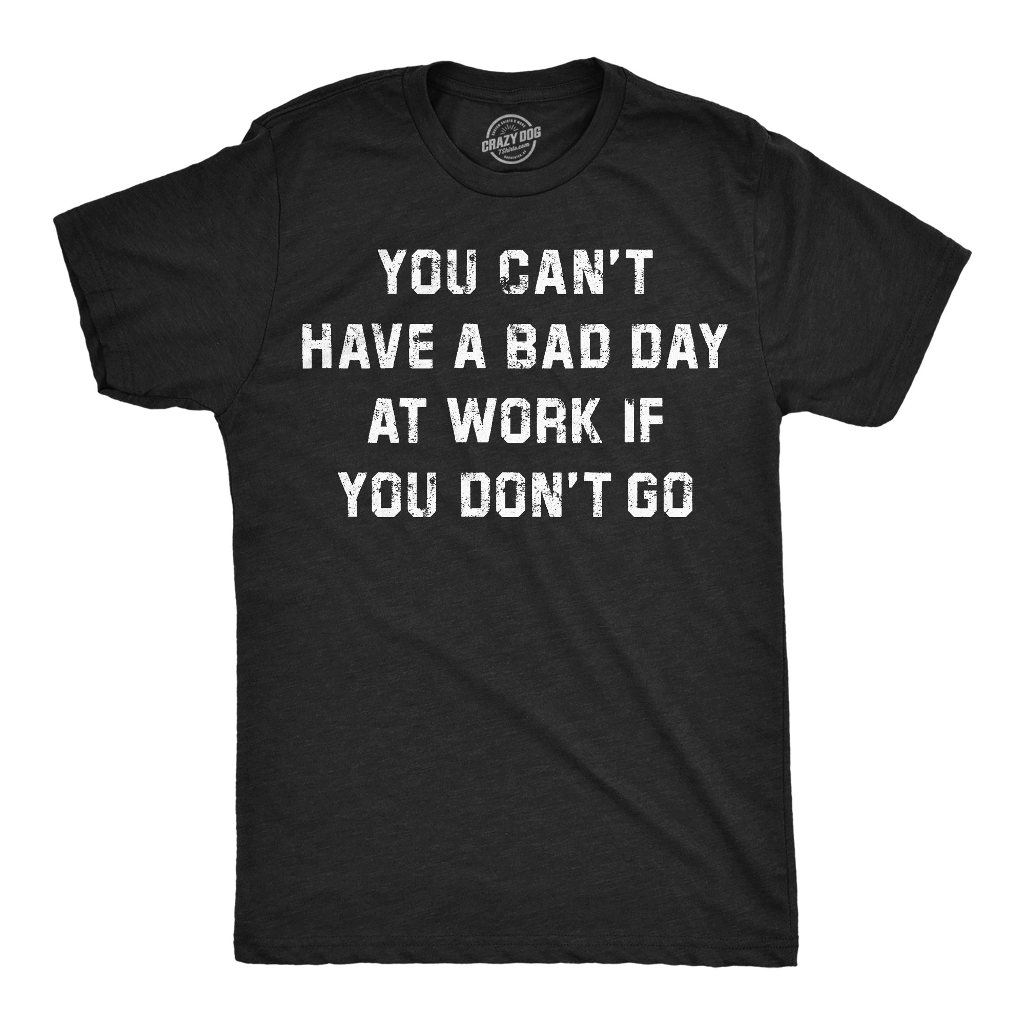 You Cant Have A Bad Day At Work If You Dont Go Men's T Shirt