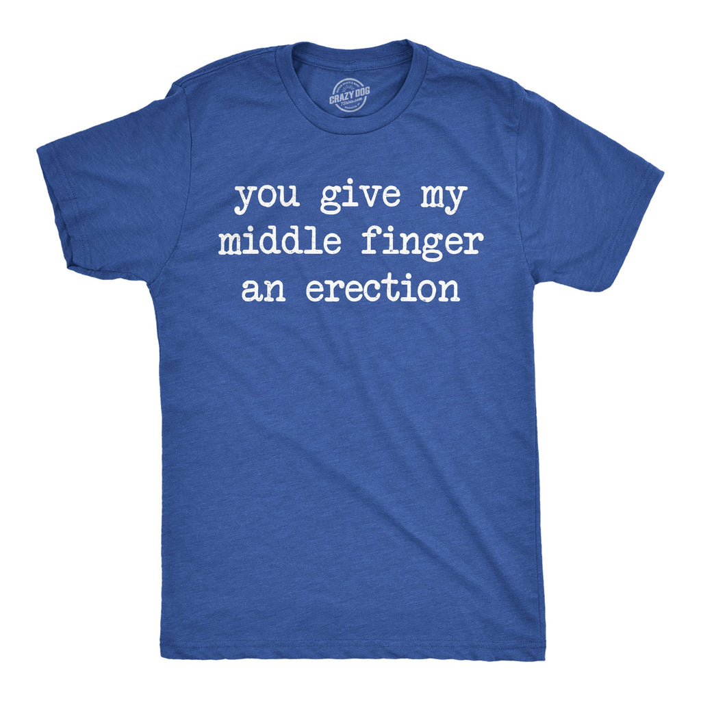 You Give My Middle Finger An Erection Men's T Shirt