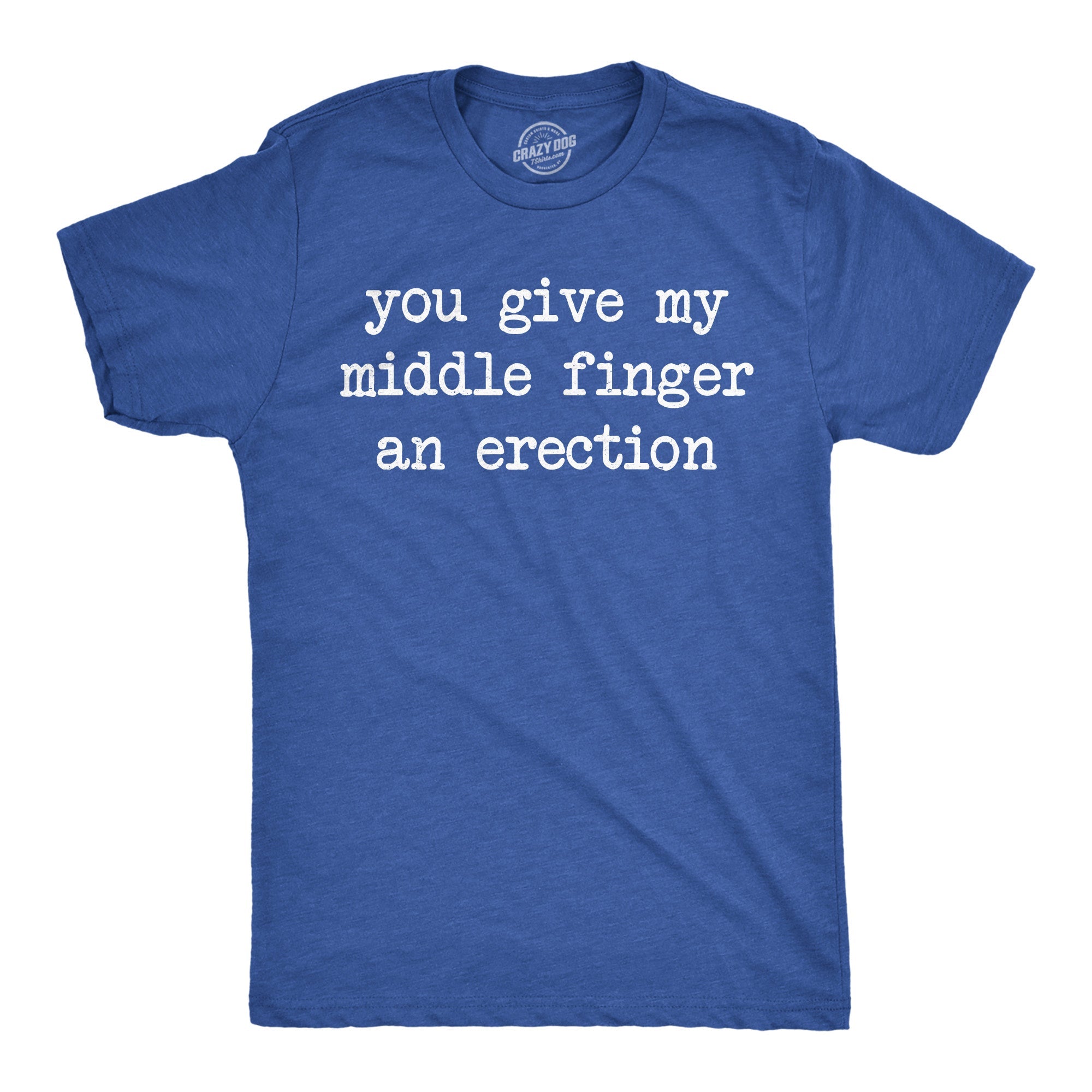 You Give My Middle Finger An Erection Men's T Shirt