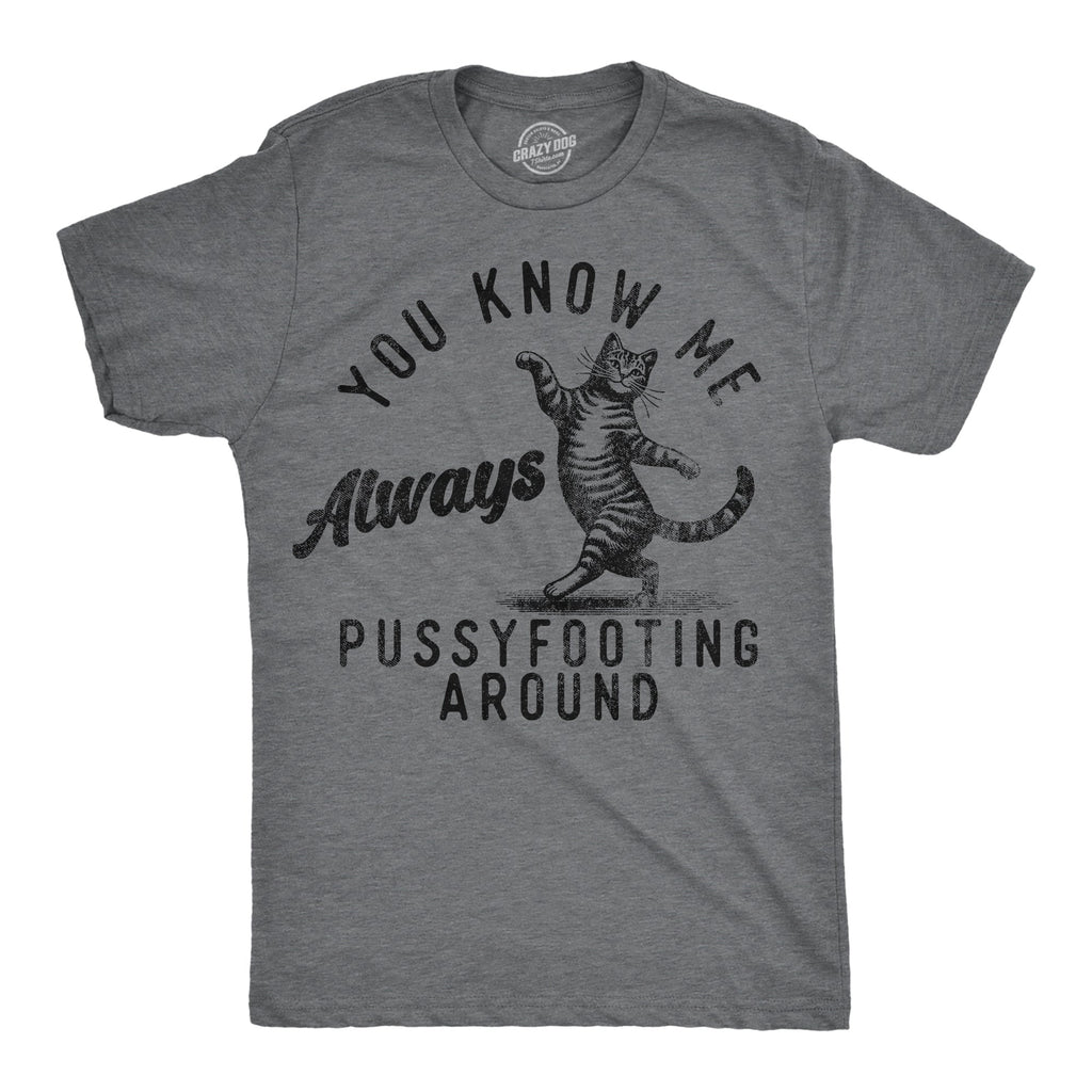 You Know Me Always Pussyfooting Around Men's T Shirt