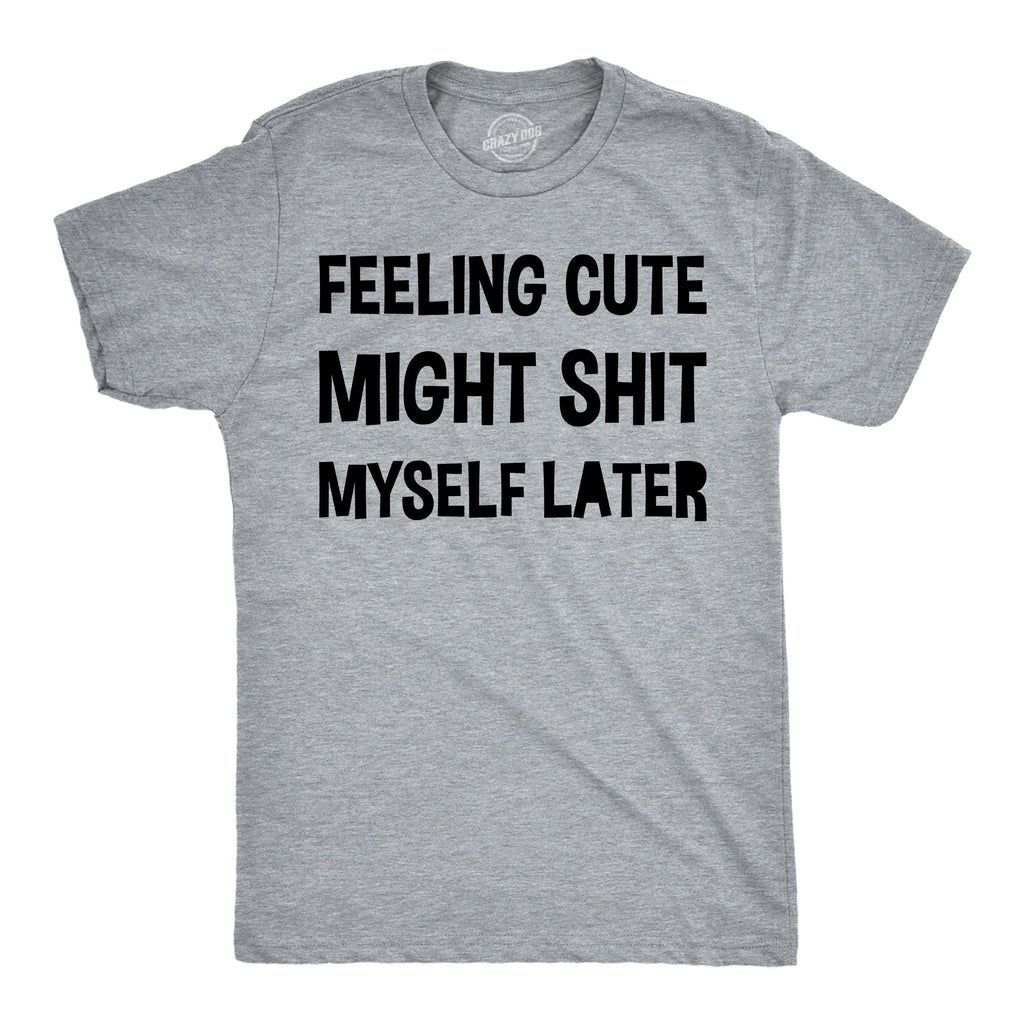 Feeling Cute Might Shit Myself Later Men's T Shirt