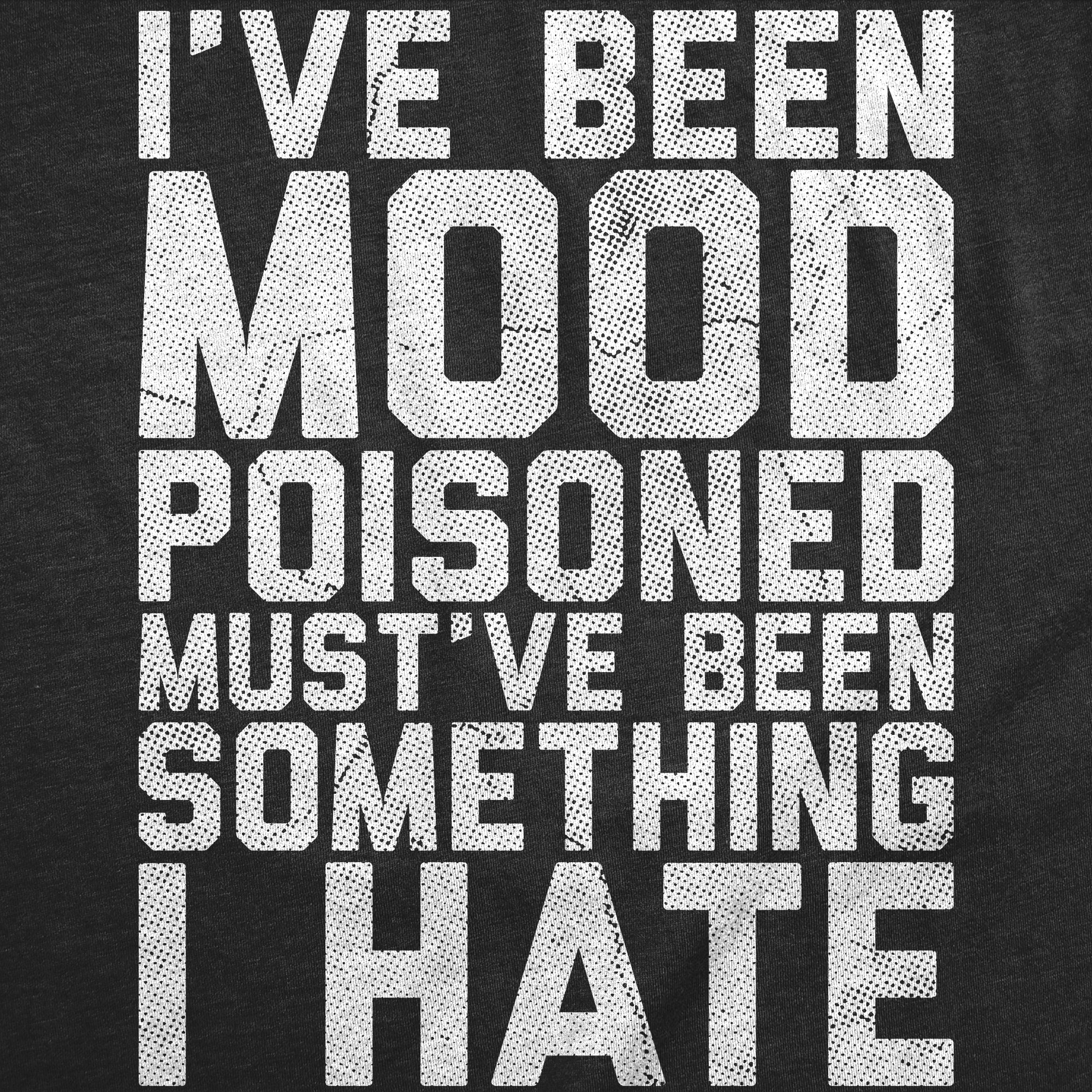Ive Been Mood Poisoned Mustve Been Something I Hate Men's T Shirt