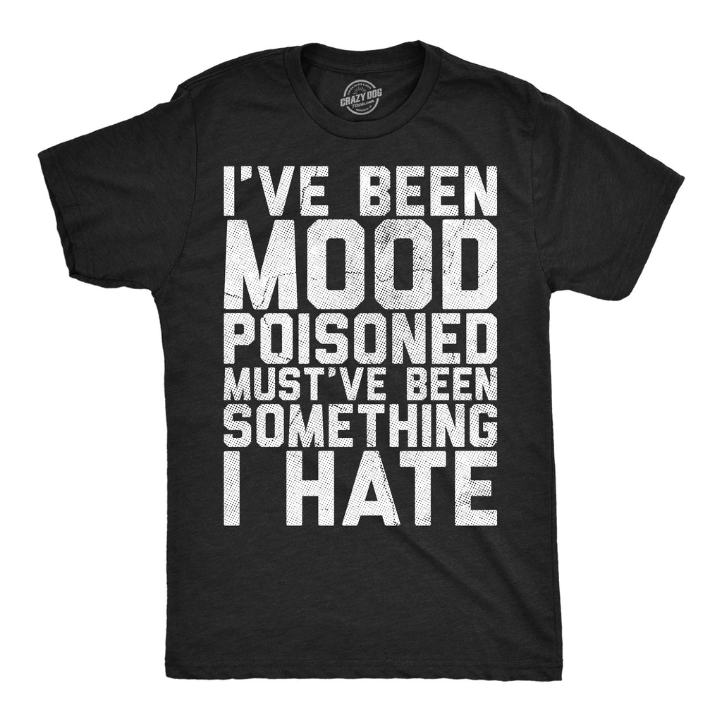 Ive Been Mood Poisoned Mustve Been Something I Hate Men's T Shirt