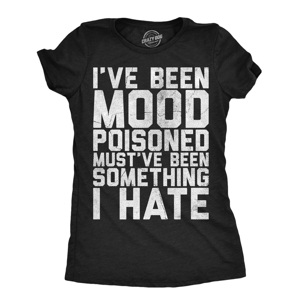 Ive Been Mood Poisoned Mustve Been Something I Hate Women's T Shirt