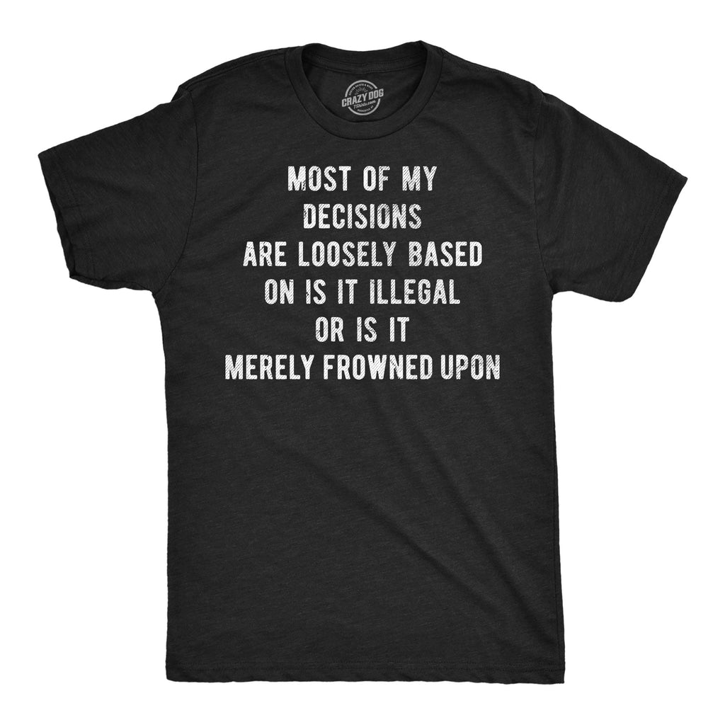 Most Of My Decisions Are Loosely Based In Is It Illegal Or Is It Merely Frowned Upon Men's T Shirt
