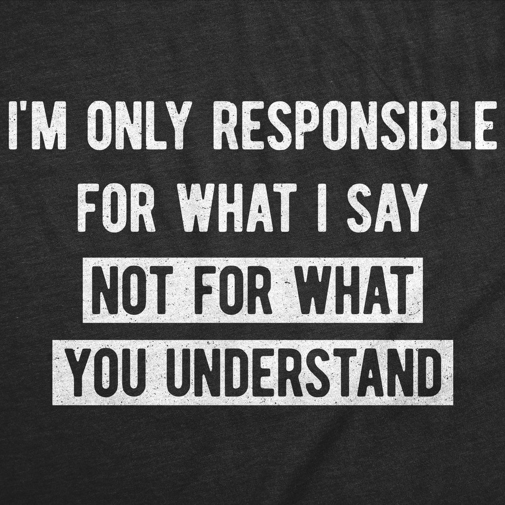Im Only Responsible For What I Say Not For What You Understand Men's T Shirt