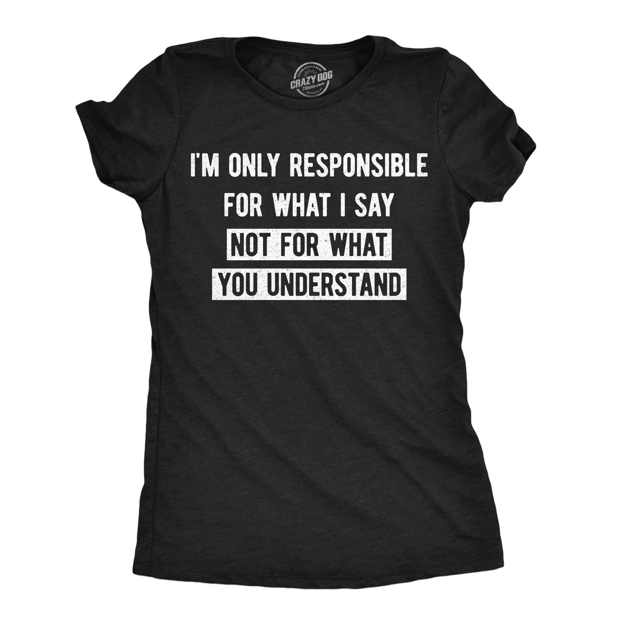 Im Only Responsible For What I Say Not For What You Understand Women's T Shirt