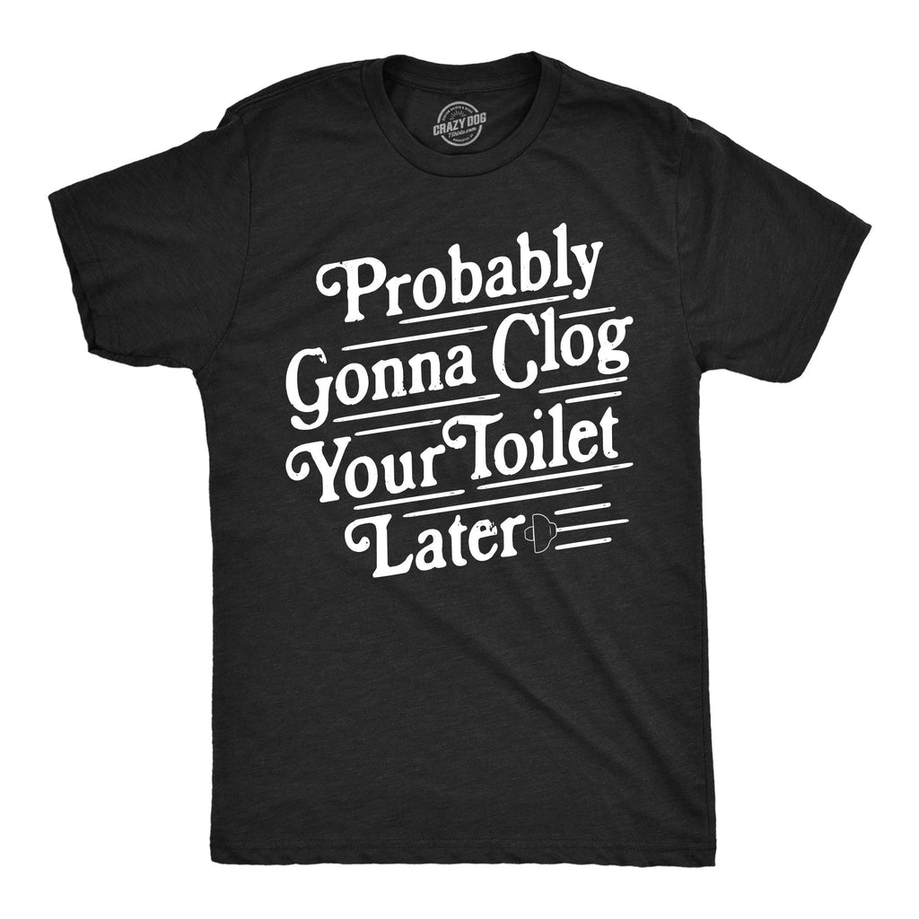 Probably Gonna Clog Your Toilet Later Men's T Shirt