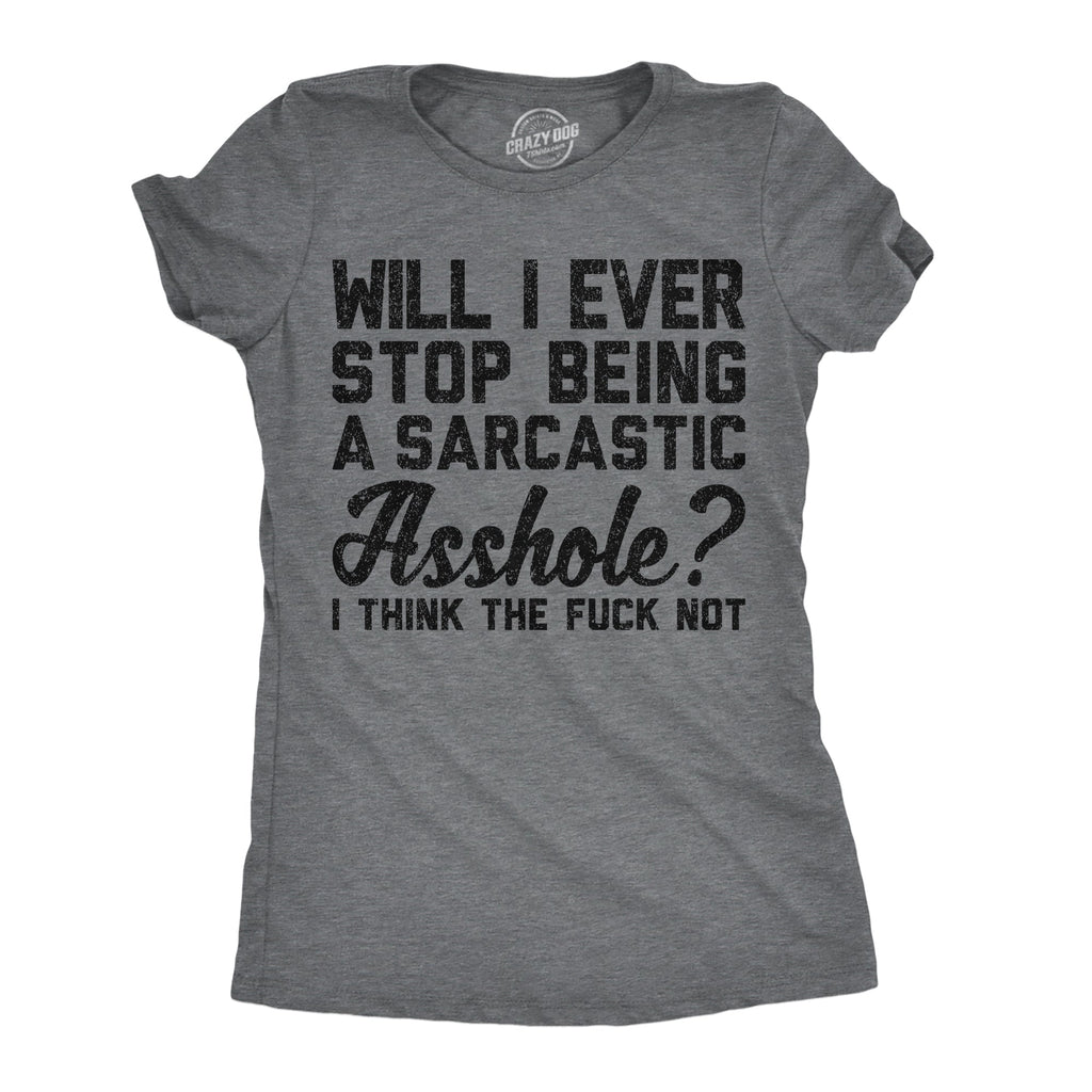 Will I Ever Stop Being A Sarcastic Asshole I Think The Fuck Not Women's T Shirt
