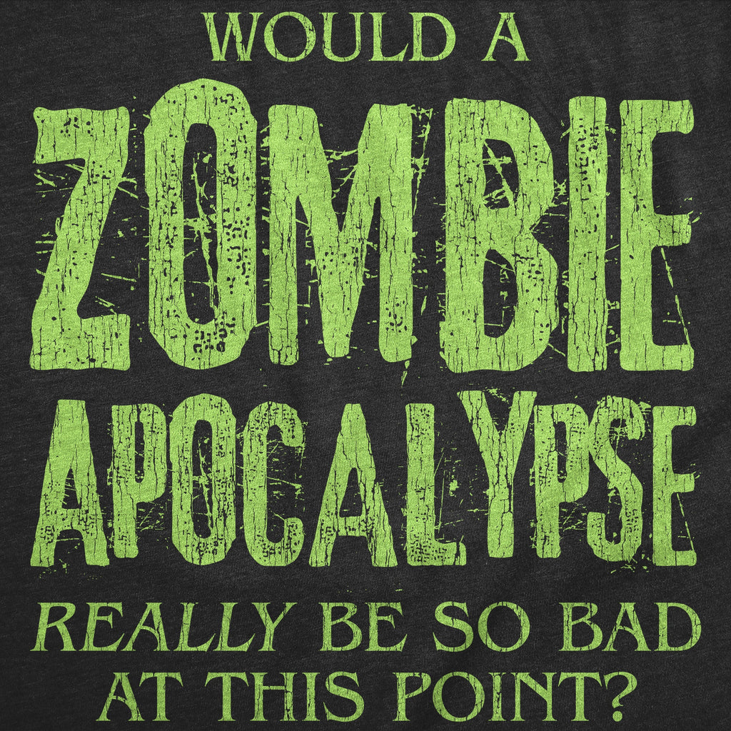 Would A Zombie Apocalypse Really Be So Bad At This Point Men's T Shirt