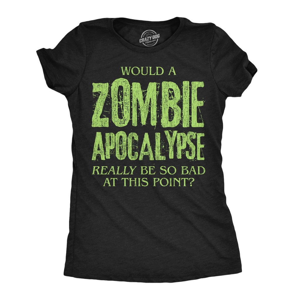 Would A Zombie Apocalypse Really Be So Bad At This Point Women's T Shirt