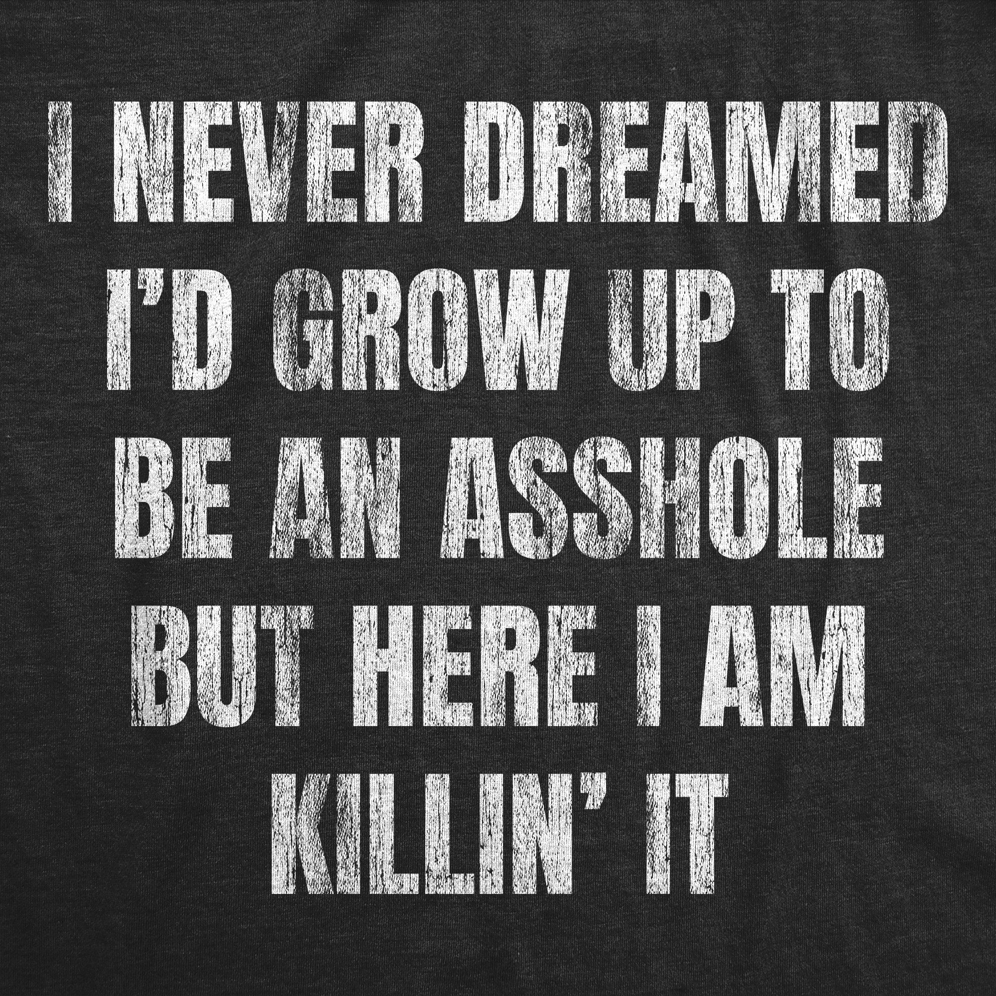 I Never Dreamed Id Grow Up To Be An Asshole Men's T Shirt
